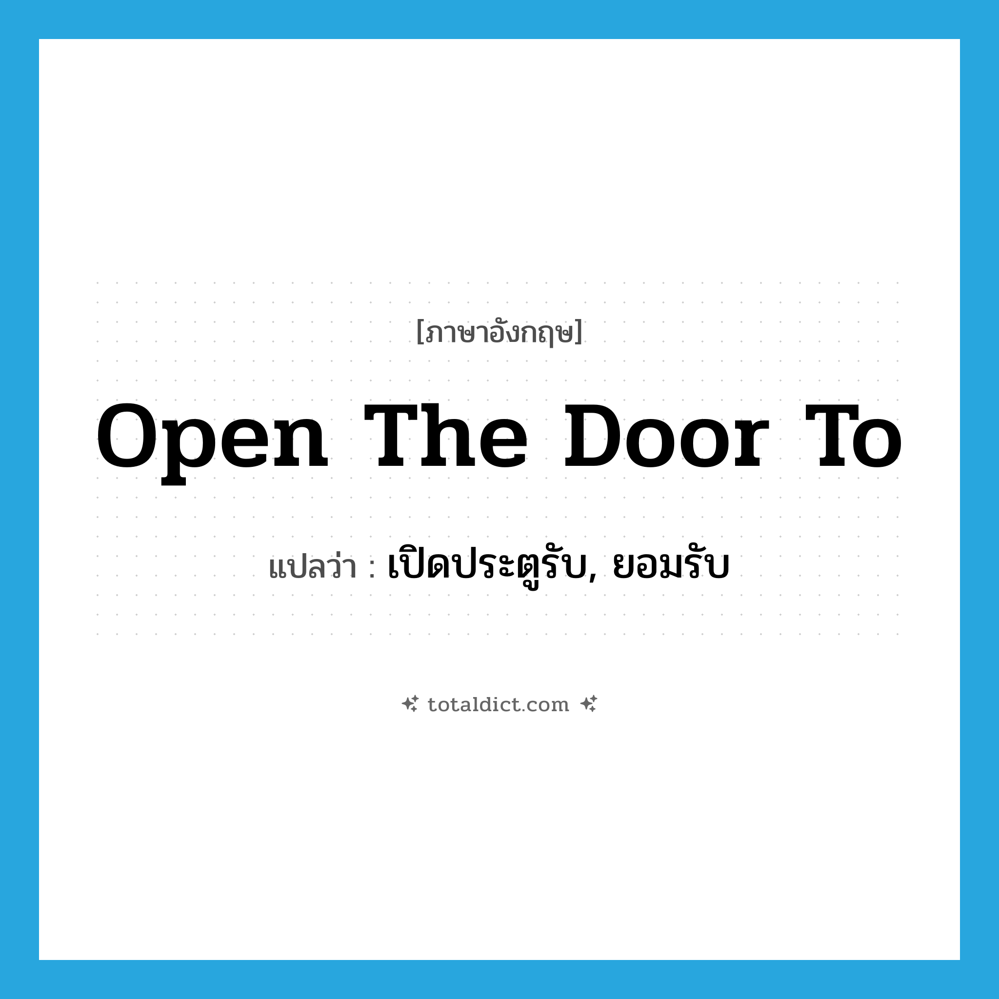 open the door to แปลว่า?, คำศัพท์ภาษาอังกฤษ open the door to แปลว่า เปิดประตูรับ, ยอมรับ ประเภท IDM หมวด IDM