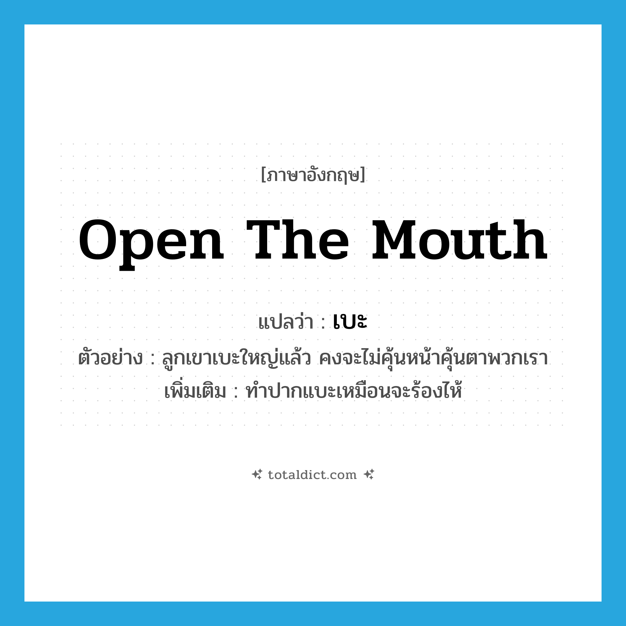 เบะ ภาษาอังกฤษ?, คำศัพท์ภาษาอังกฤษ เบะ แปลว่า open the mouth ประเภท V ตัวอย่าง ลูกเขาเบะใหญ่แล้ว คงจะไม่คุ้นหน้าคุ้นตาพวกเรา เพิ่มเติม ทำปากแบะเหมือนจะร้องไห้ หมวด V