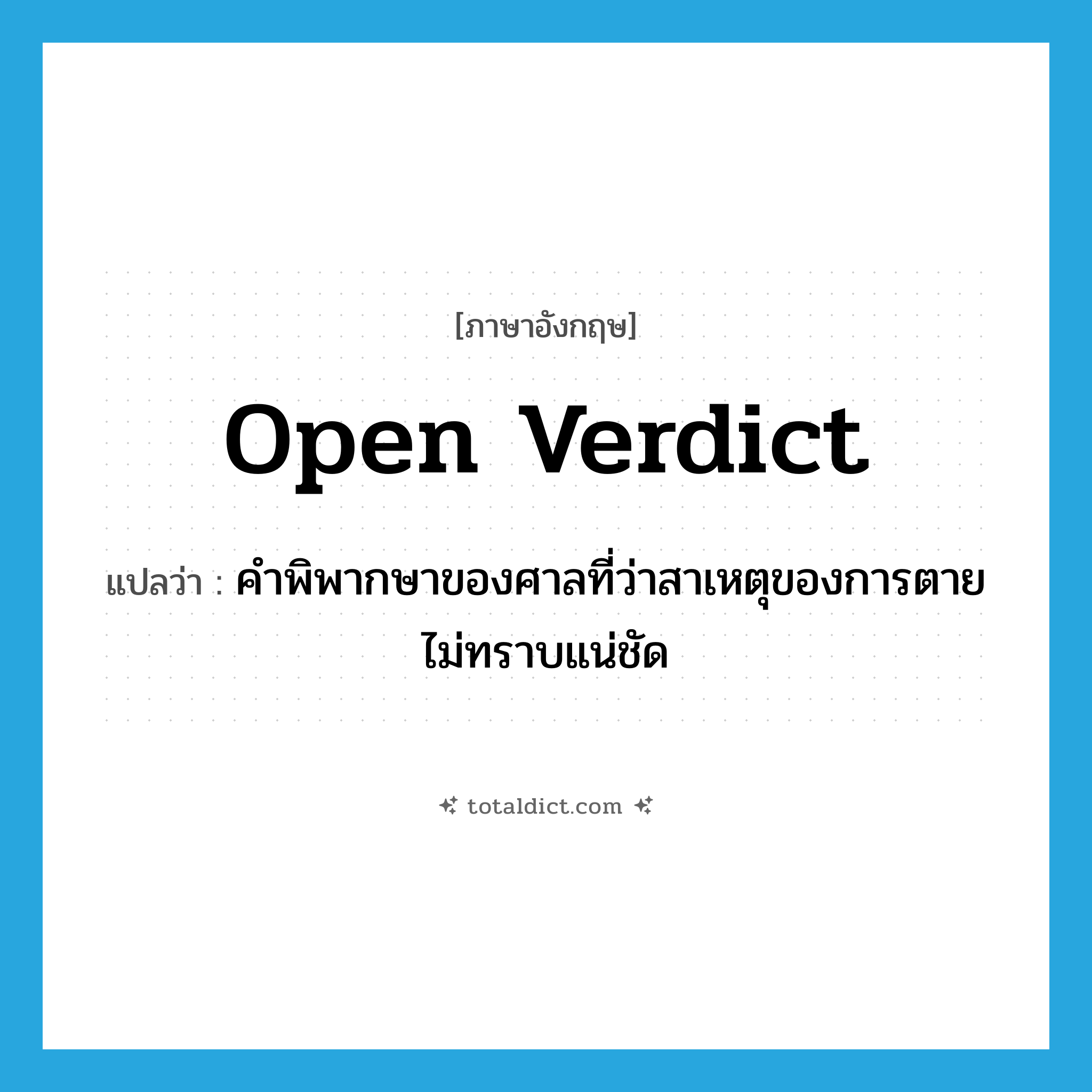 open verdict แปลว่า?, คำศัพท์ภาษาอังกฤษ open verdict แปลว่า คำพิพากษาของศาลที่ว่าสาเหตุของการตายไม่ทราบแน่ชัด ประเภท N หมวด N