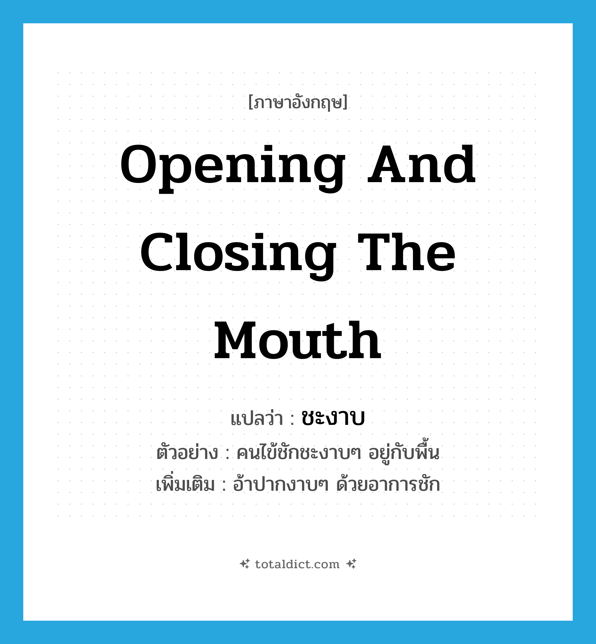 opening and closing the mouth แปลว่า?, คำศัพท์ภาษาอังกฤษ opening and closing the mouth แปลว่า ชะงาบ ประเภท ADV ตัวอย่าง คนไข้ชักชะงาบๆ อยู่กับพื้น เพิ่มเติม อ้าปากงาบๆ ด้วยอาการชัก หมวด ADV