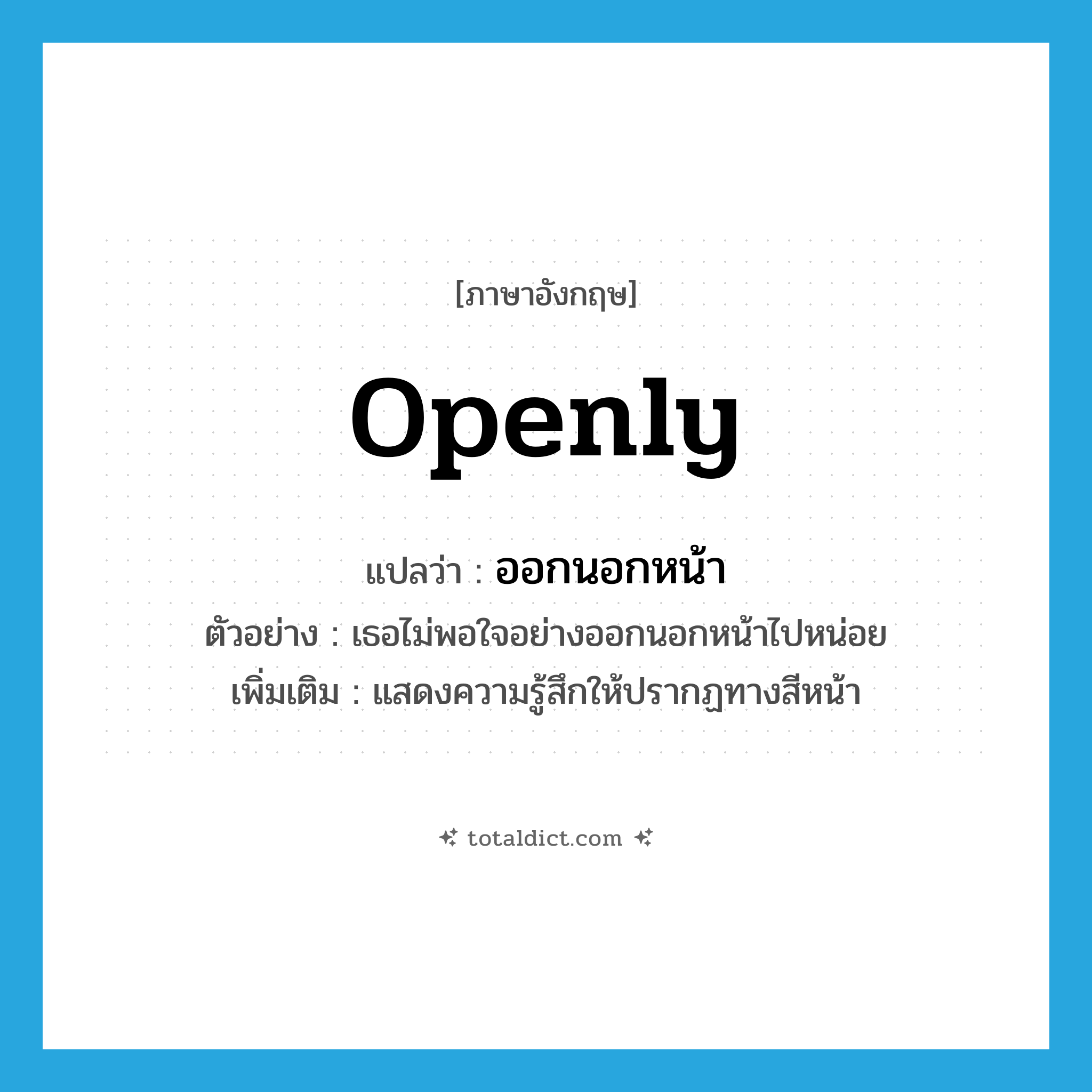 ออกนอกหน้า ภาษาอังกฤษ?, คำศัพท์ภาษาอังกฤษ ออกนอกหน้า แปลว่า openly ประเภท ADV ตัวอย่าง เธอไม่พอใจอย่างออกนอกหน้าไปหน่อย เพิ่มเติม แสดงความรู้สึกให้ปรากฏทางสีหน้า หมวด ADV