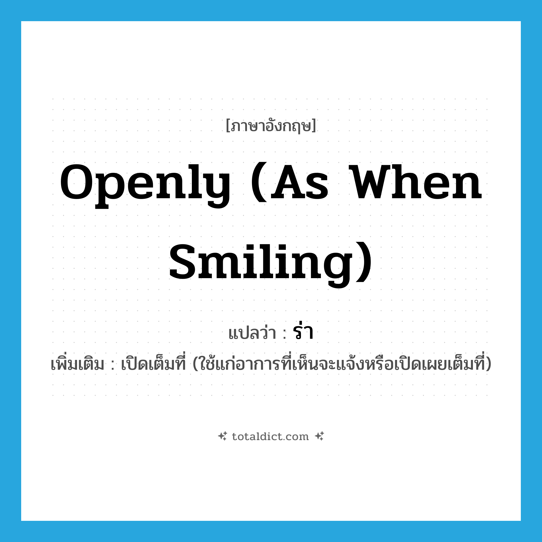 openly (as when smiling) แปลว่า?, คำศัพท์ภาษาอังกฤษ openly (as when smiling) แปลว่า ร่า ประเภท ADV เพิ่มเติม เปิดเต็มที่ (ใช้แก่อาการที่เห็นจะแจ้งหรือเปิดเผยเต็มที่) หมวด ADV