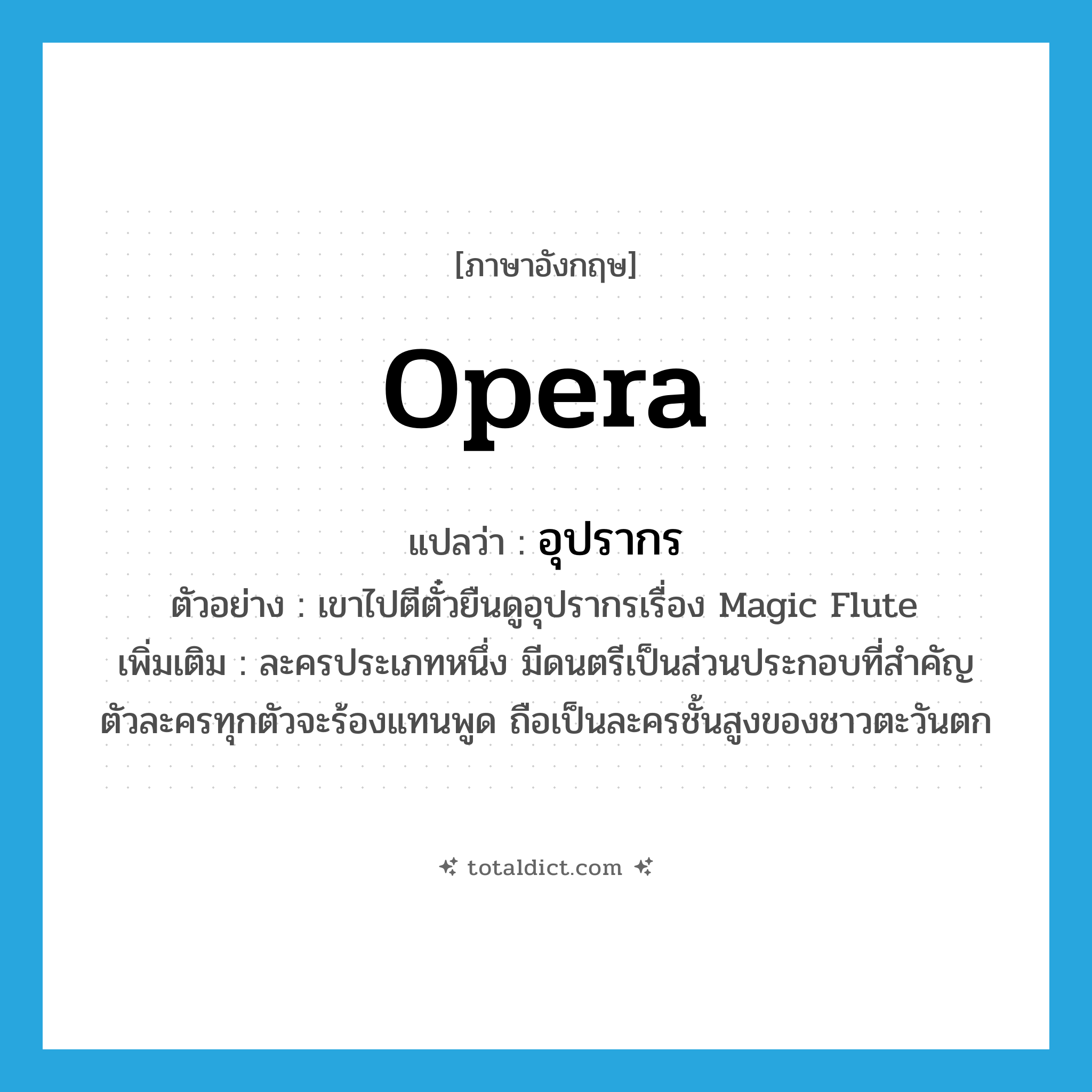 opera แปลว่า?, คำศัพท์ภาษาอังกฤษ opera แปลว่า อุปรากร ประเภท N ตัวอย่าง เขาไปตีตั๋วยืนดูอุปรากรเรื่อง Magic Flute เพิ่มเติม ละครประเภทหนึ่ง มีดนตรีเป็นส่วนประกอบที่สำคัญ ตัวละครทุกตัวจะร้องแทนพูด ถือเป็นละครชั้นสูงของชาวตะวันตก หมวด N
