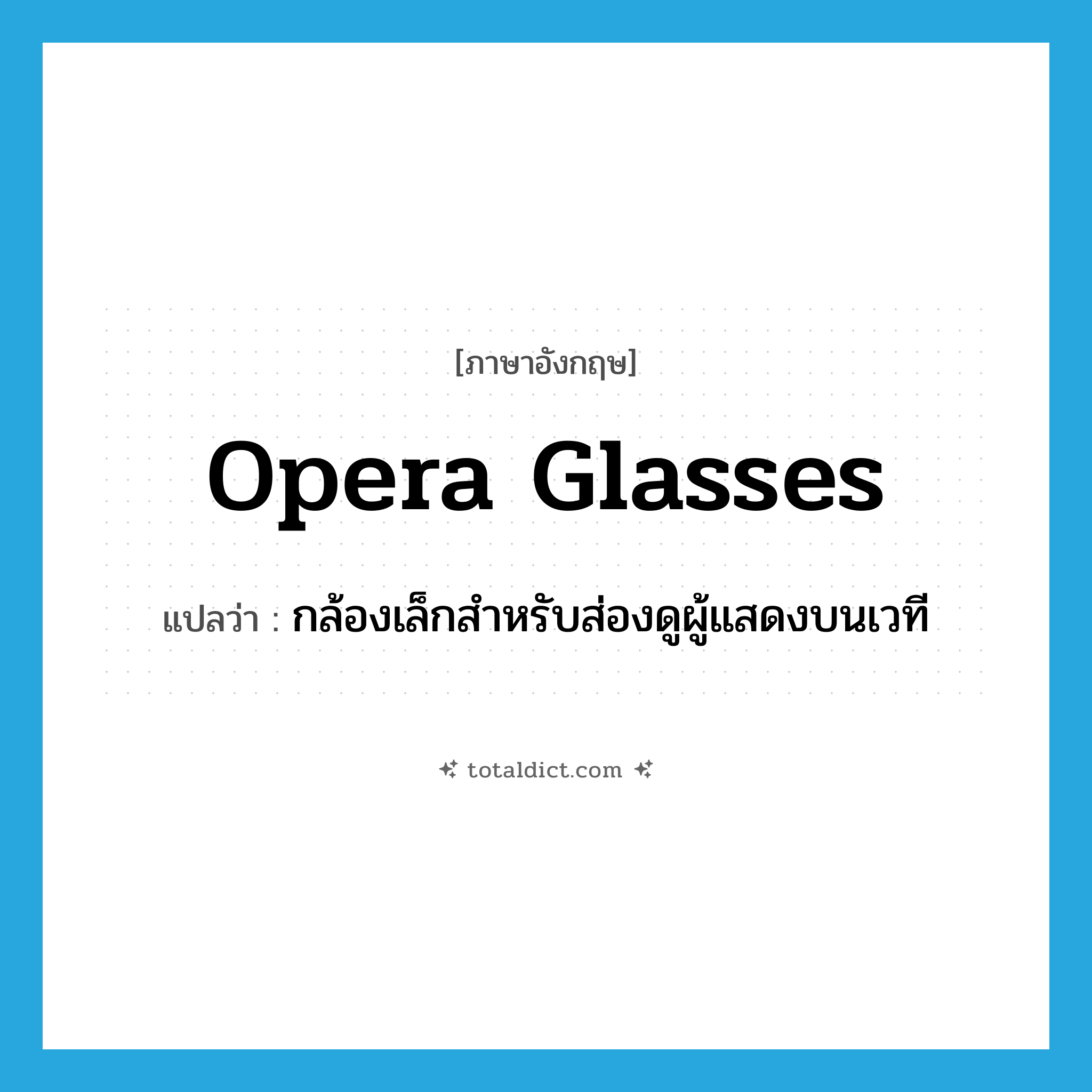 opera glasses แปลว่า?, คำศัพท์ภาษาอังกฤษ opera glasses แปลว่า กล้องเล็กสำหรับส่องดูผู้แสดงบนเวที ประเภท N หมวด N