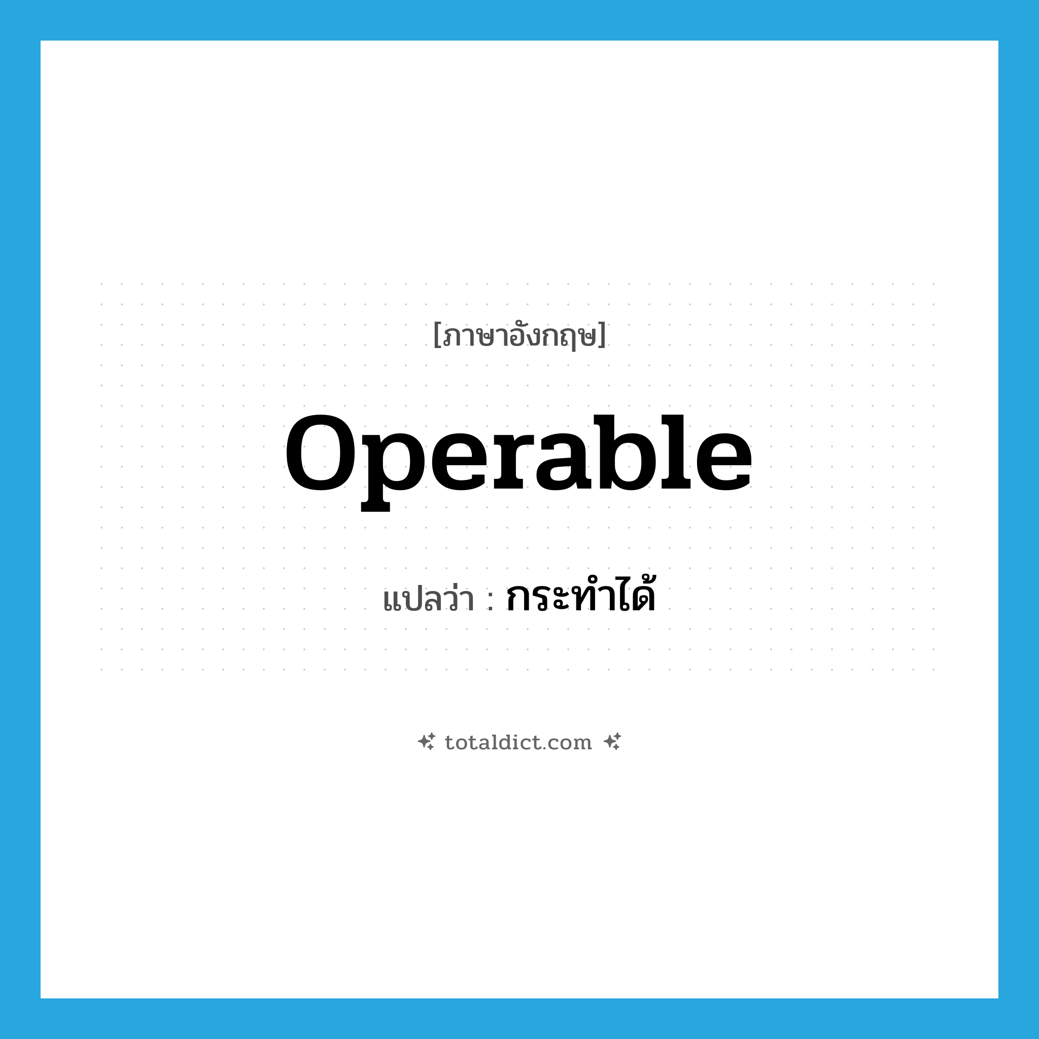 operable แปลว่า?, คำศัพท์ภาษาอังกฤษ operable แปลว่า กระทำได้ ประเภท ADJ หมวด ADJ