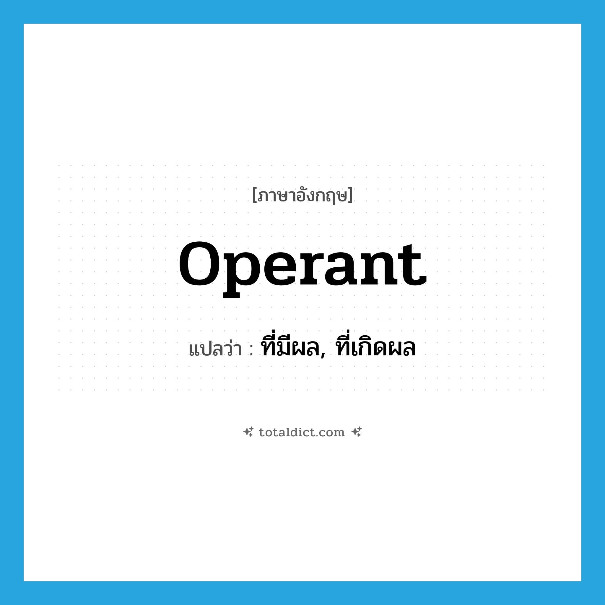 operant แปลว่า?, คำศัพท์ภาษาอังกฤษ operant แปลว่า ที่มีผล, ที่เกิดผล ประเภท ADJ หมวด ADJ
