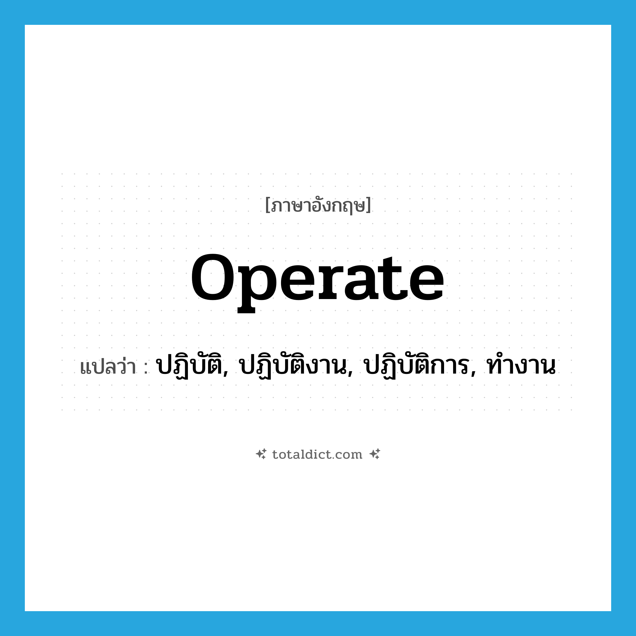operate แปลว่า?, คำศัพท์ภาษาอังกฤษ operate แปลว่า ปฏิบัติ, ปฏิบัติงาน, ปฏิบัติการ, ทำงาน ประเภท VT หมวด VT