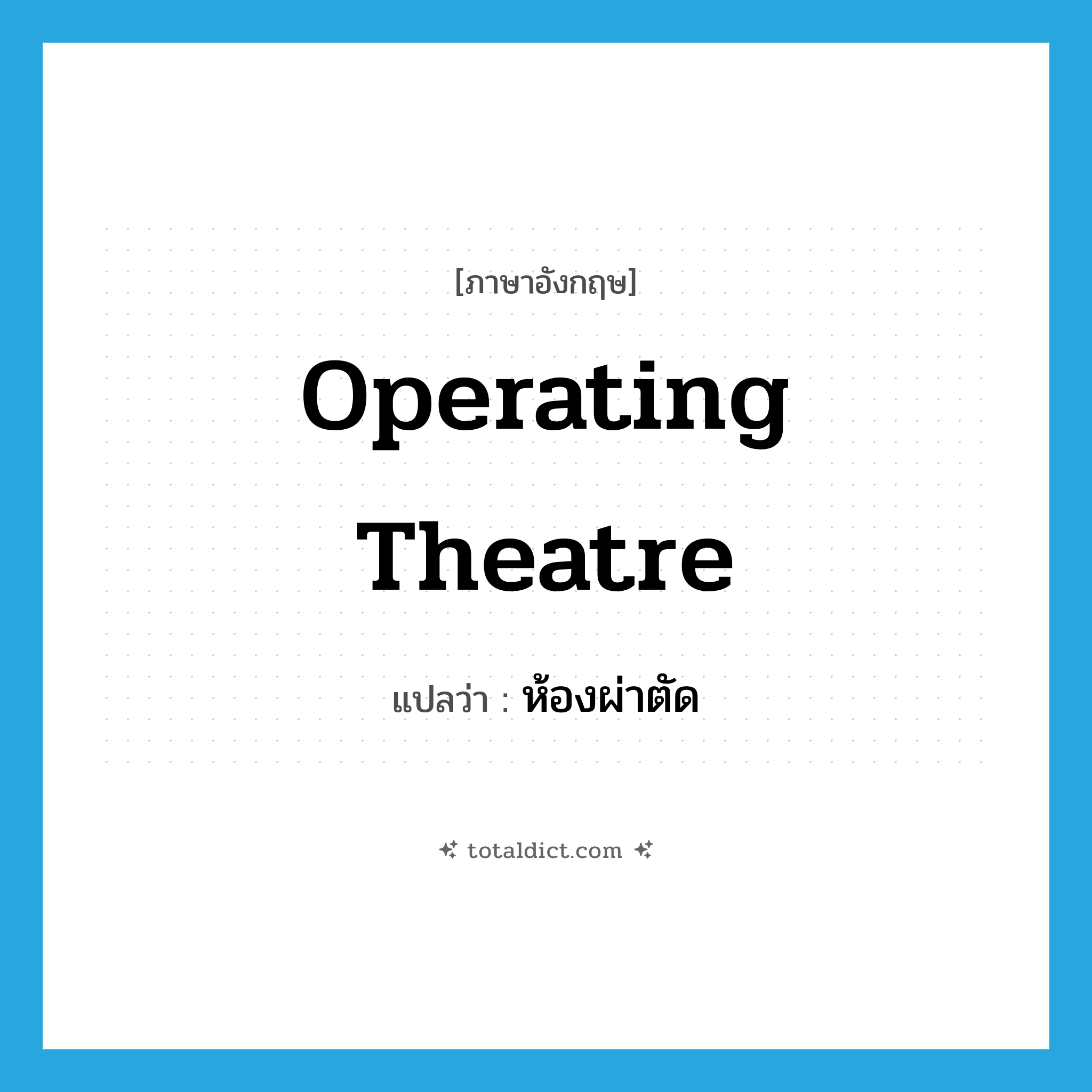 operating theatre แปลว่า?, คำศัพท์ภาษาอังกฤษ operating theatre แปลว่า ห้องผ่าตัด ประเภท N หมวด N