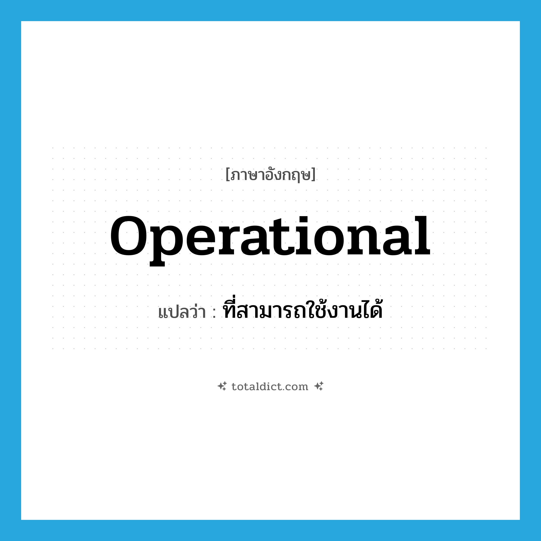 operational แปลว่า?, คำศัพท์ภาษาอังกฤษ operational แปลว่า ที่สามารถใช้งานได้ ประเภท ADJ หมวด ADJ