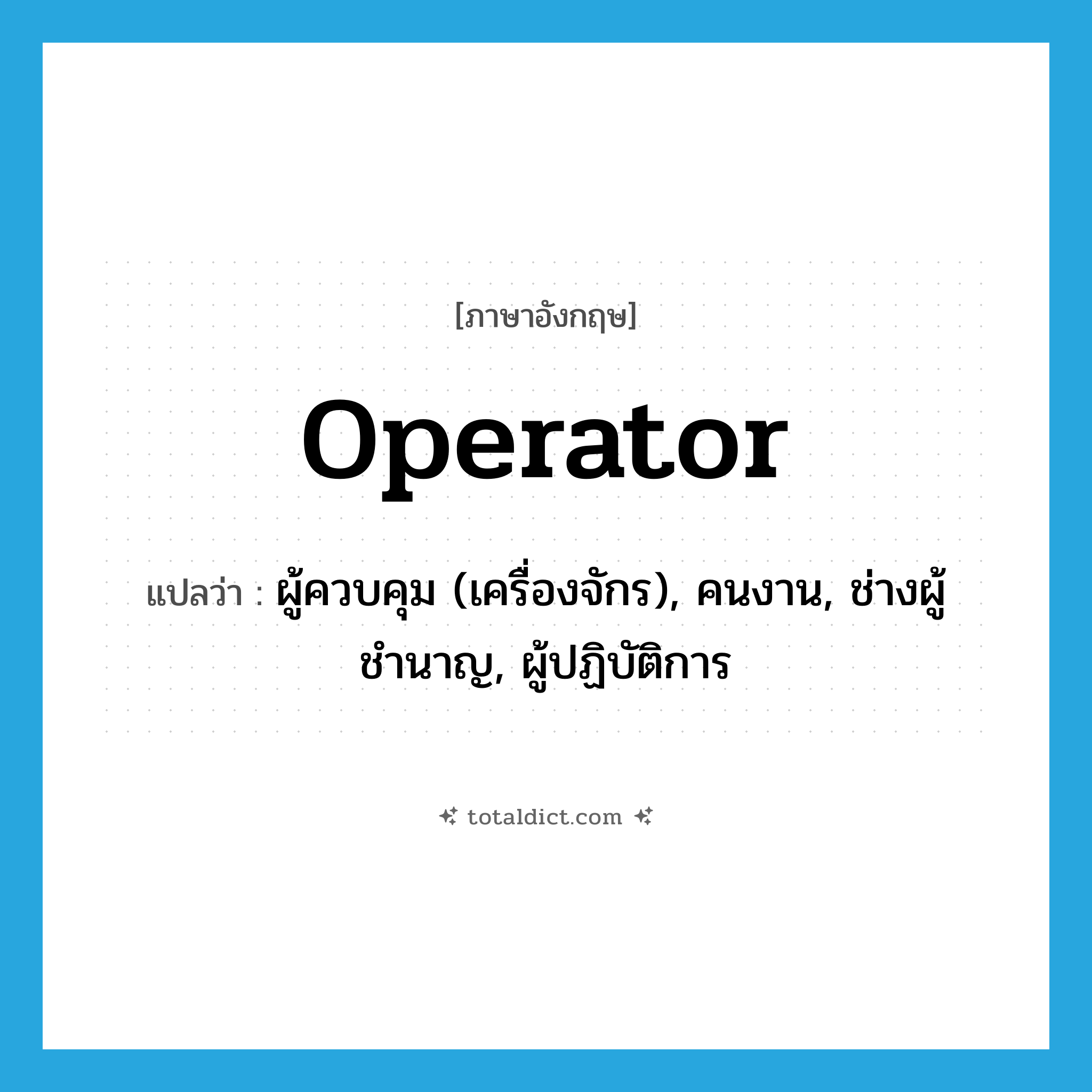 operator แปลว่า?, คำศัพท์ภาษาอังกฤษ operator แปลว่า ผู้ควบคุม (เครื่องจักร), คนงาน, ช่างผู้ชำนาญ, ผู้ปฏิบัติการ ประเภท N หมวด N