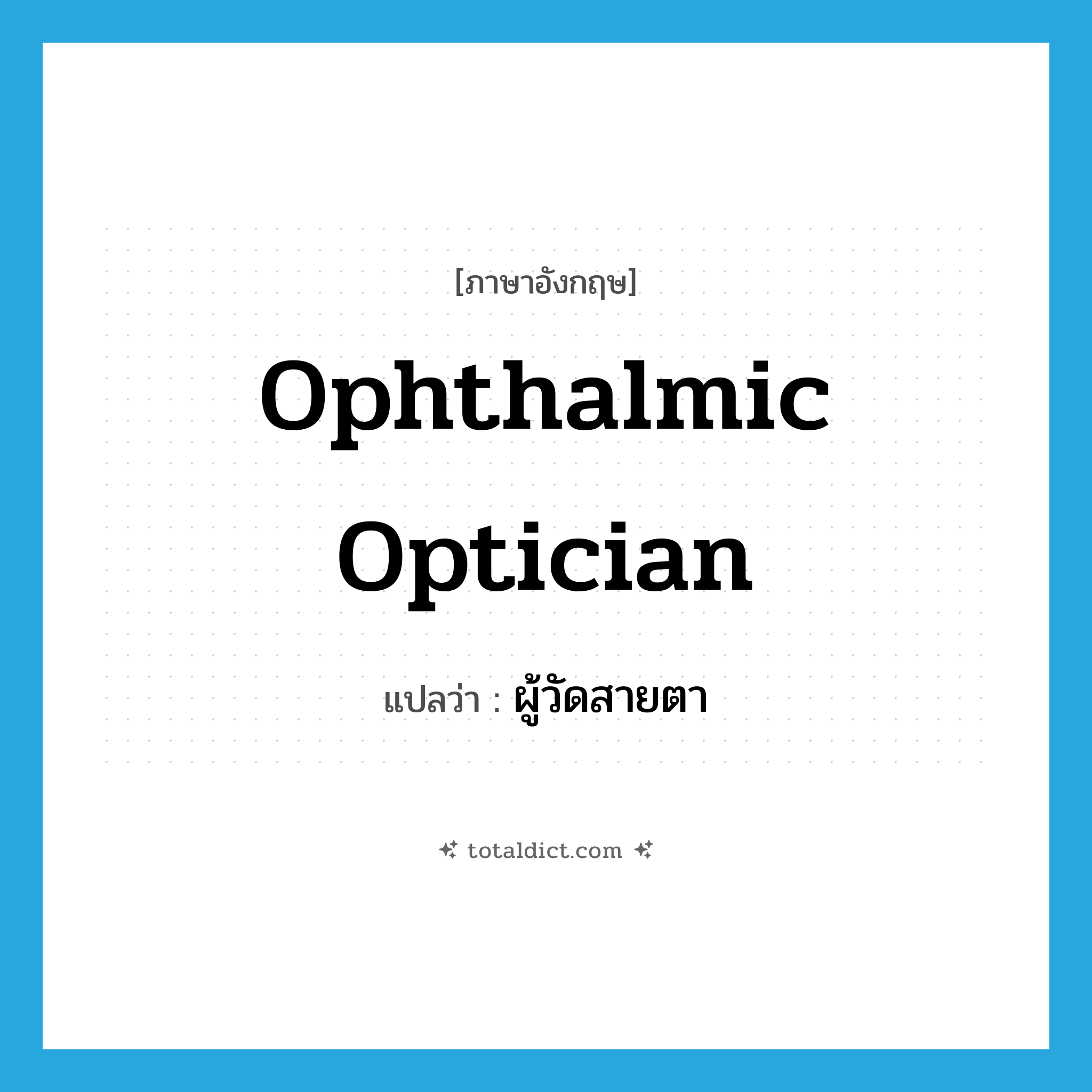 ophthalmic optician แปลว่า?, คำศัพท์ภาษาอังกฤษ ophthalmic optician แปลว่า ผู้วัดสายตา ประเภท N หมวด N