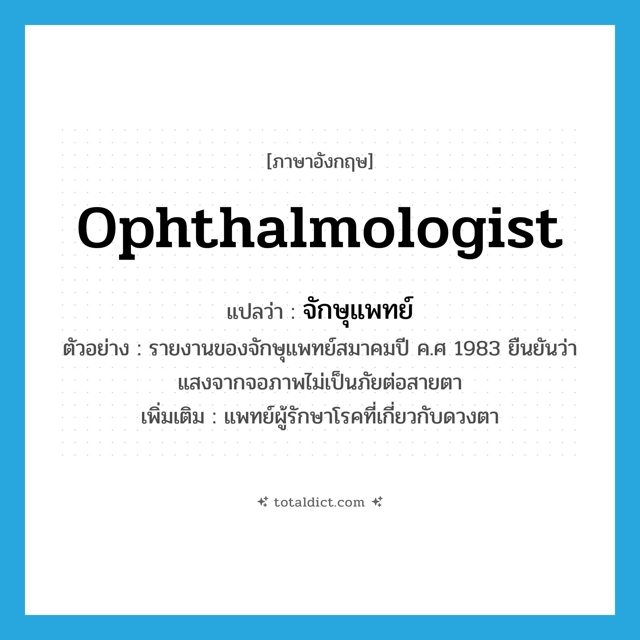 ophthalmologist แปลว่า?, คำศัพท์ภาษาอังกฤษ ophthalmologist แปลว่า จักษุแพทย์ ประเภท N ตัวอย่าง รายงานของจักษุแพทย์สมาคมปี ค.ศ 1983 ยืนยันว่าแสงจากจอภาพไม่เป็นภัยต่อสายตา เพิ่มเติม แพทย์ผู้รักษาโรคที่เกี่ยวกับดวงตา หมวด N