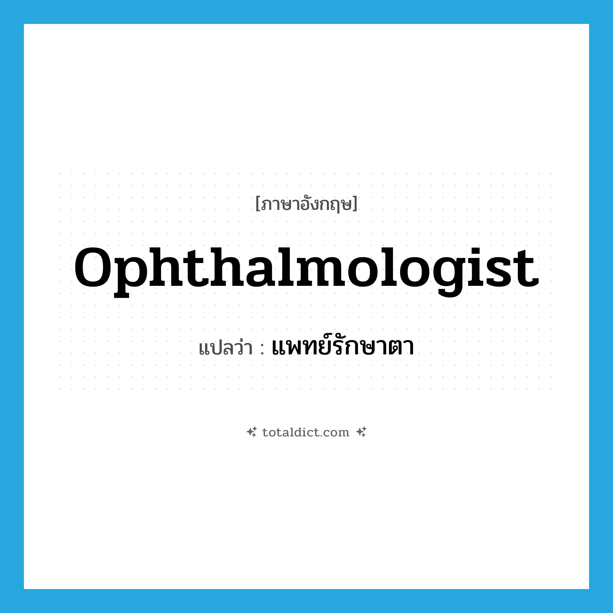 ophthalmologist แปลว่า?, คำศัพท์ภาษาอังกฤษ ophthalmologist แปลว่า แพทย์รักษาตา ประเภท N หมวด N