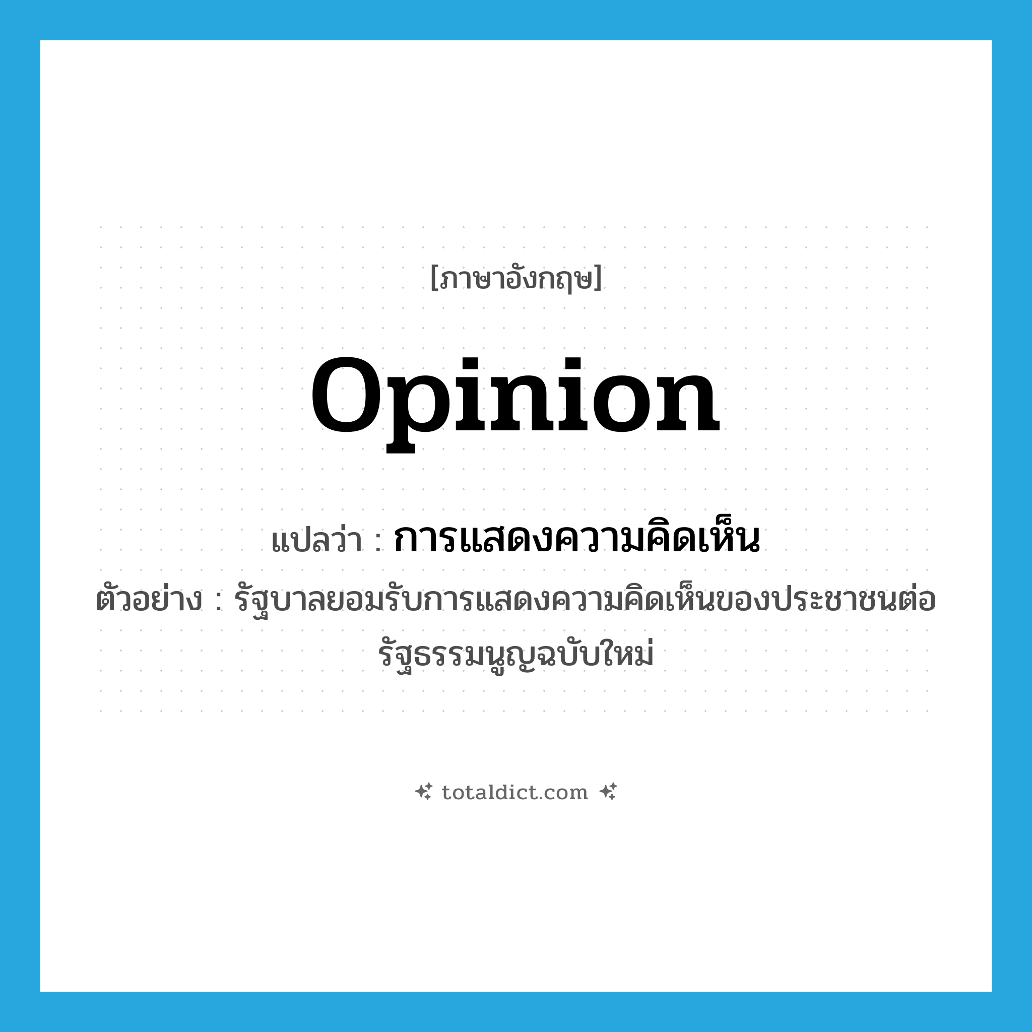 opinion แปลว่า?, คำศัพท์ภาษาอังกฤษ opinion แปลว่า การแสดงความคิดเห็น ประเภท N ตัวอย่าง รัฐบาลยอมรับการแสดงความคิดเห็นของประชาชนต่อรัฐธรรมนูญฉบับใหม่ หมวด N