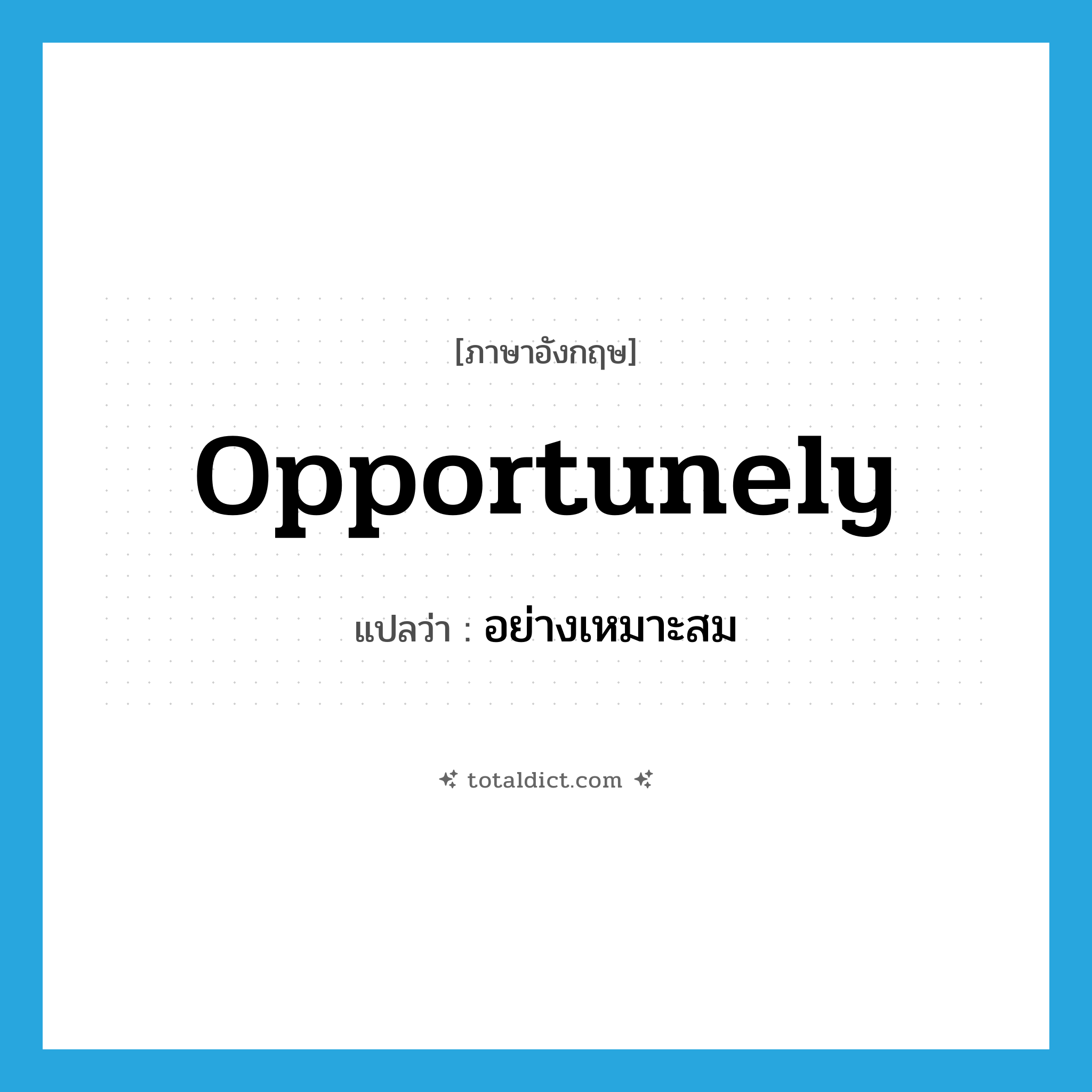อย่างเหมาะสม ภาษาอังกฤษ?, คำศัพท์ภาษาอังกฤษ อย่างเหมาะสม แปลว่า opportunely ประเภท ADV หมวด ADV