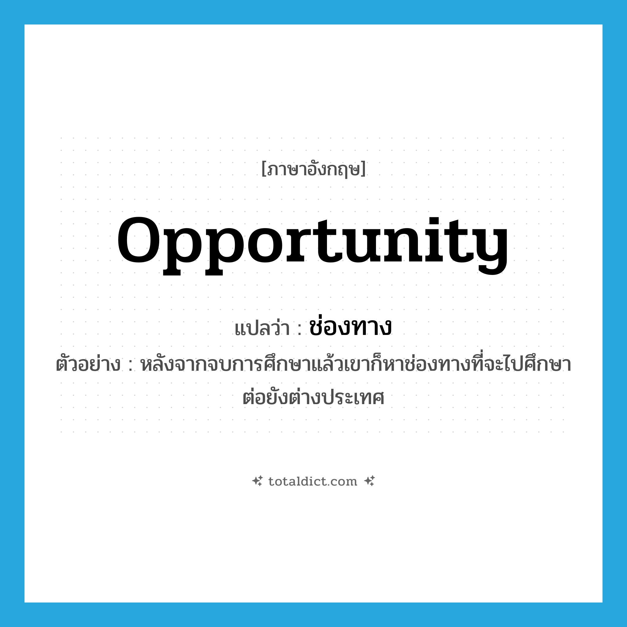 ช่องทาง ภาษาอังกฤษ?, คำศัพท์ภาษาอังกฤษ ช่องทาง แปลว่า opportunity ประเภท N ตัวอย่าง หลังจากจบการศึกษาแล้วเขาก็หาช่องทางที่จะไปศึกษาต่อยังต่างประเทศ หมวด N