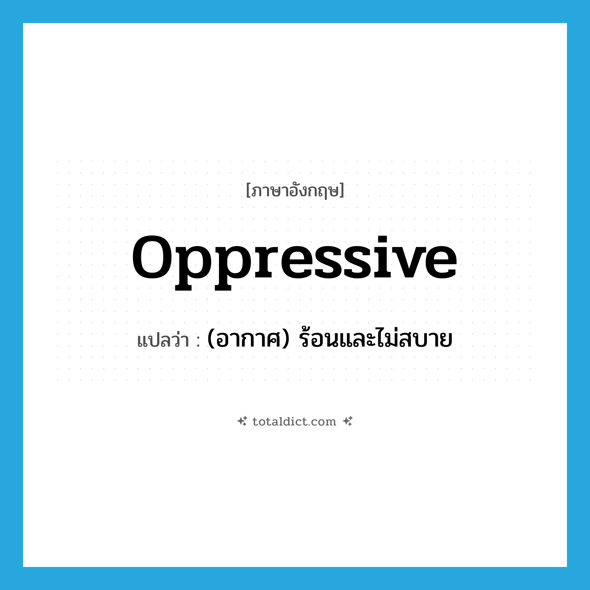 oppressive แปลว่า?, คำศัพท์ภาษาอังกฤษ oppressive แปลว่า (อากาศ) ร้อนและไม่สบาย ประเภท ADJ หมวด ADJ
