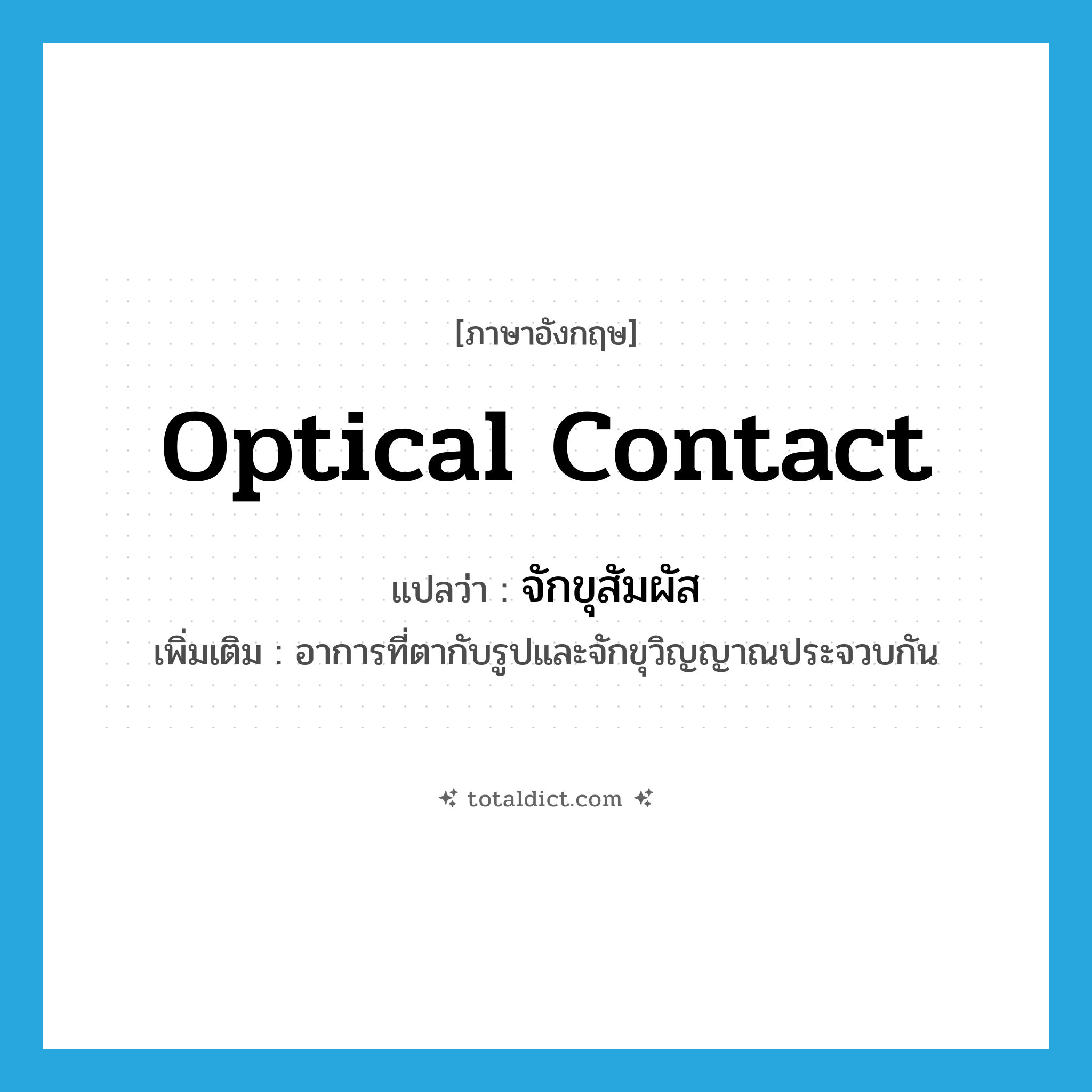 optical contact แปลว่า?, คำศัพท์ภาษาอังกฤษ optical contact แปลว่า จักขุสัมผัส ประเภท N เพิ่มเติม อาการที่ตากับรูปและจักขุวิญญาณประจวบกัน หมวด N