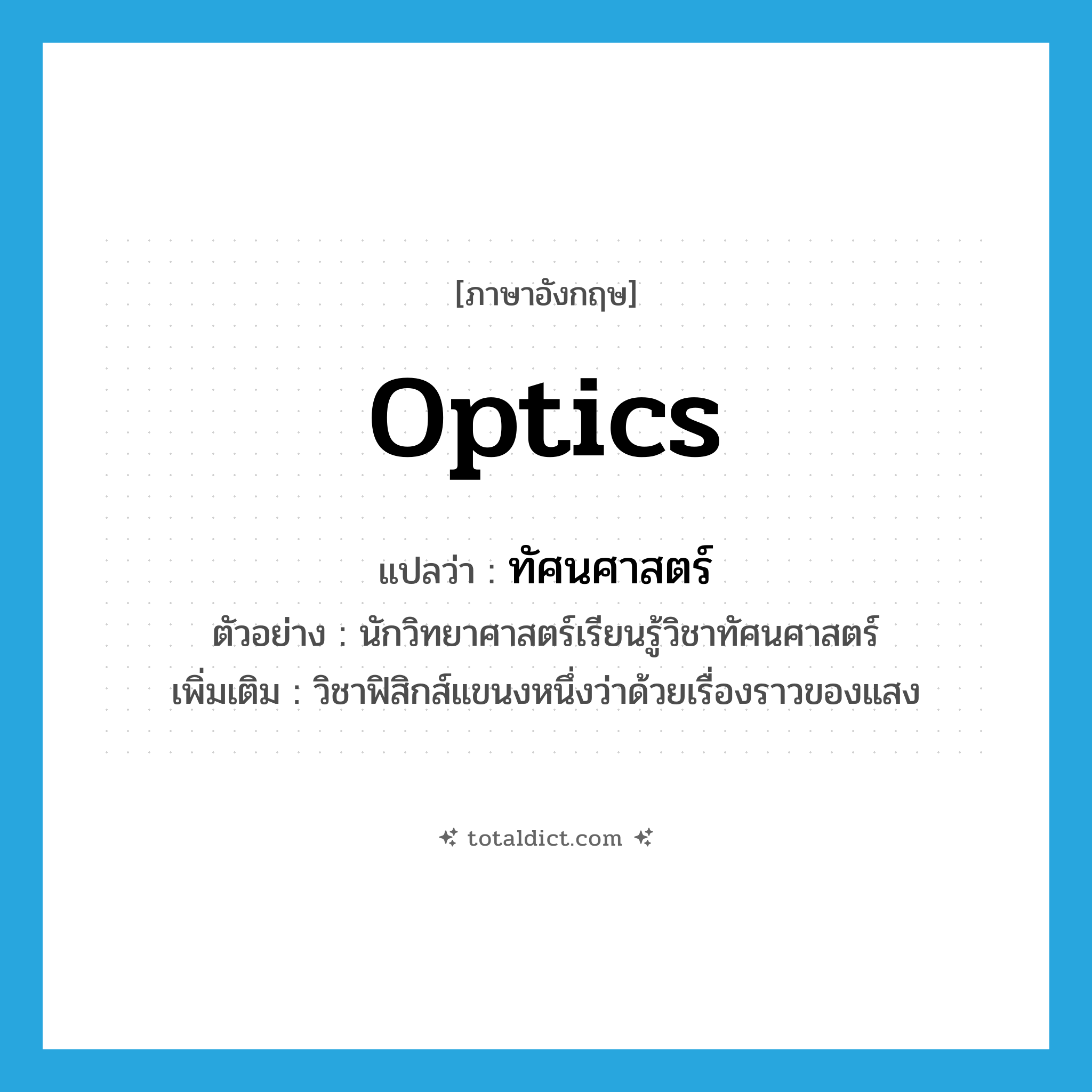 optics แปลว่า?, คำศัพท์ภาษาอังกฤษ optics แปลว่า ทัศนศาสตร์ ประเภท N ตัวอย่าง นักวิทยาศาสตร์เรียนรู้วิชาทัศนศาสตร์ เพิ่มเติม วิชาฟิสิกส์แขนงหนึ่งว่าด้วยเรื่องราวของแสง หมวด N