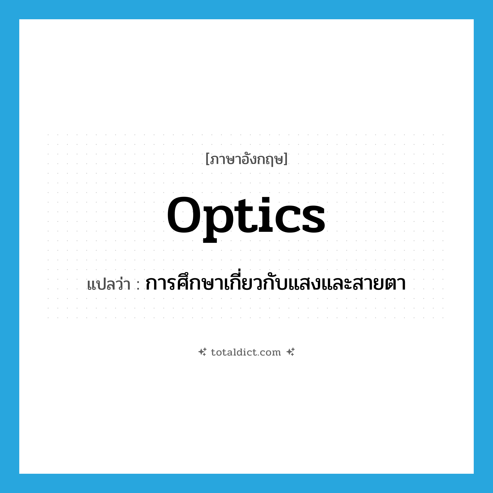 optics แปลว่า?, คำศัพท์ภาษาอังกฤษ optics แปลว่า การศึกษาเกี่ยวกับแสงและสายตา ประเภท N หมวด N