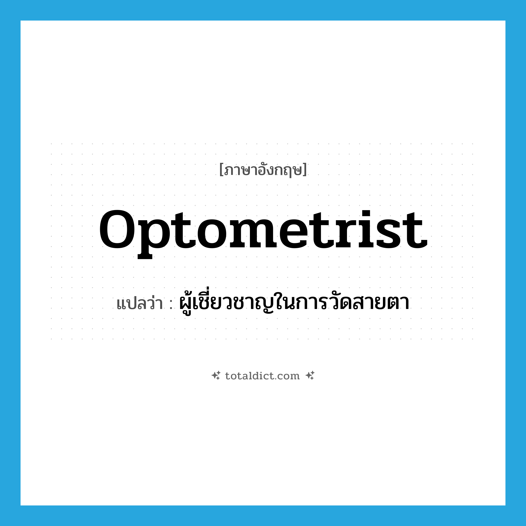 optometrist แปลว่า?, คำศัพท์ภาษาอังกฤษ optometrist แปลว่า ผู้เชี่ยวชาญในการวัดสายตา ประเภท N หมวด N