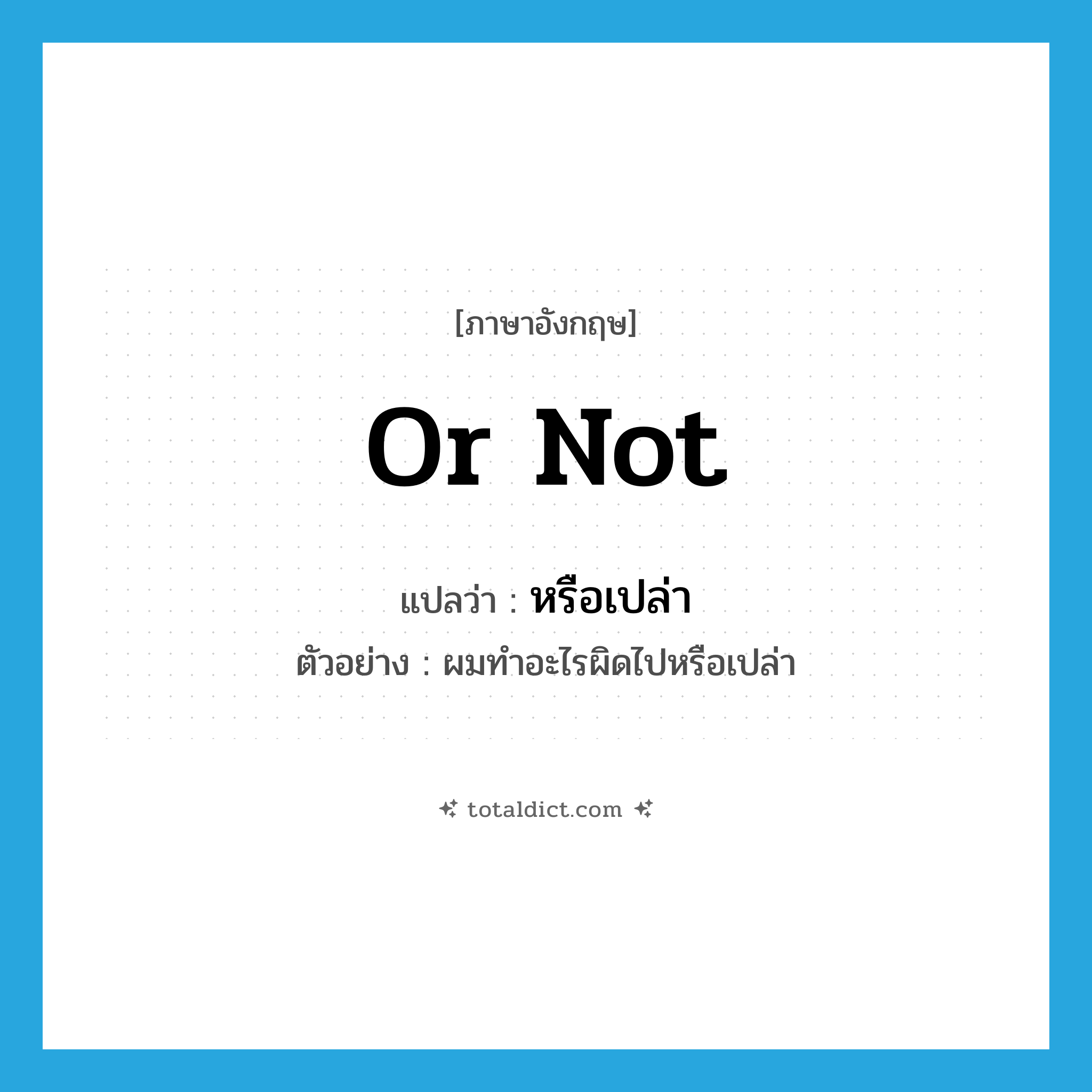or not แปลว่า?, คำศัพท์ภาษาอังกฤษ or not แปลว่า หรือเปล่า ประเภท QUES ตัวอย่าง ผมทำอะไรผิดไปหรือเปล่า หมวด QUES