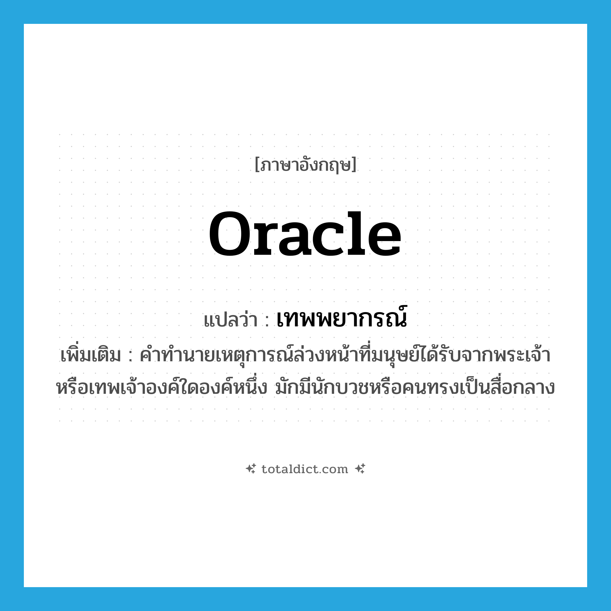oracle แปลว่า?, คำศัพท์ภาษาอังกฤษ oracle แปลว่า เทพพยากรณ์ ประเภท N เพิ่มเติม คำทำนายเหตุการณ์ล่วงหน้าที่มนุษย์ได้รับจากพระเจ้าหรือเทพเจ้าองค์ใดองค์หนึ่ง มักมีนักบวชหรือคนทรงเป็นสื่อกลาง หมวด N