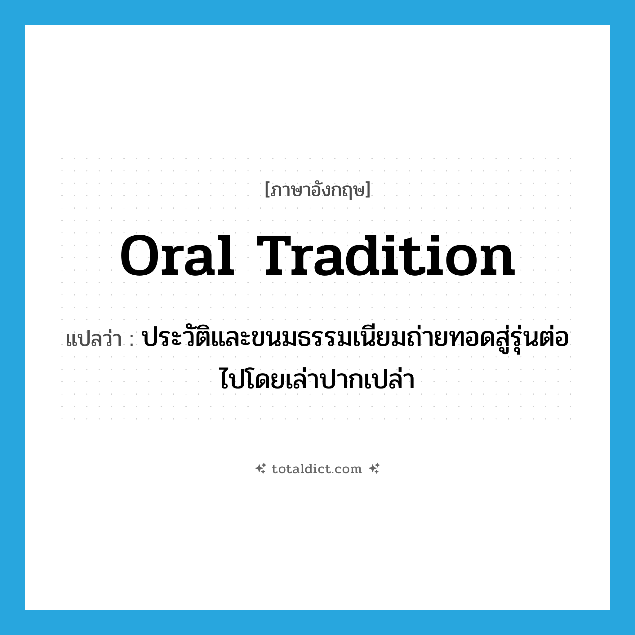 oral tradition แปลว่า?, คำศัพท์ภาษาอังกฤษ oral tradition แปลว่า ประวัติและขนมธรรมเนียมถ่ายทอดสู่รุ่นต่อไปโดยเล่าปากเปล่า ประเภท N หมวด N