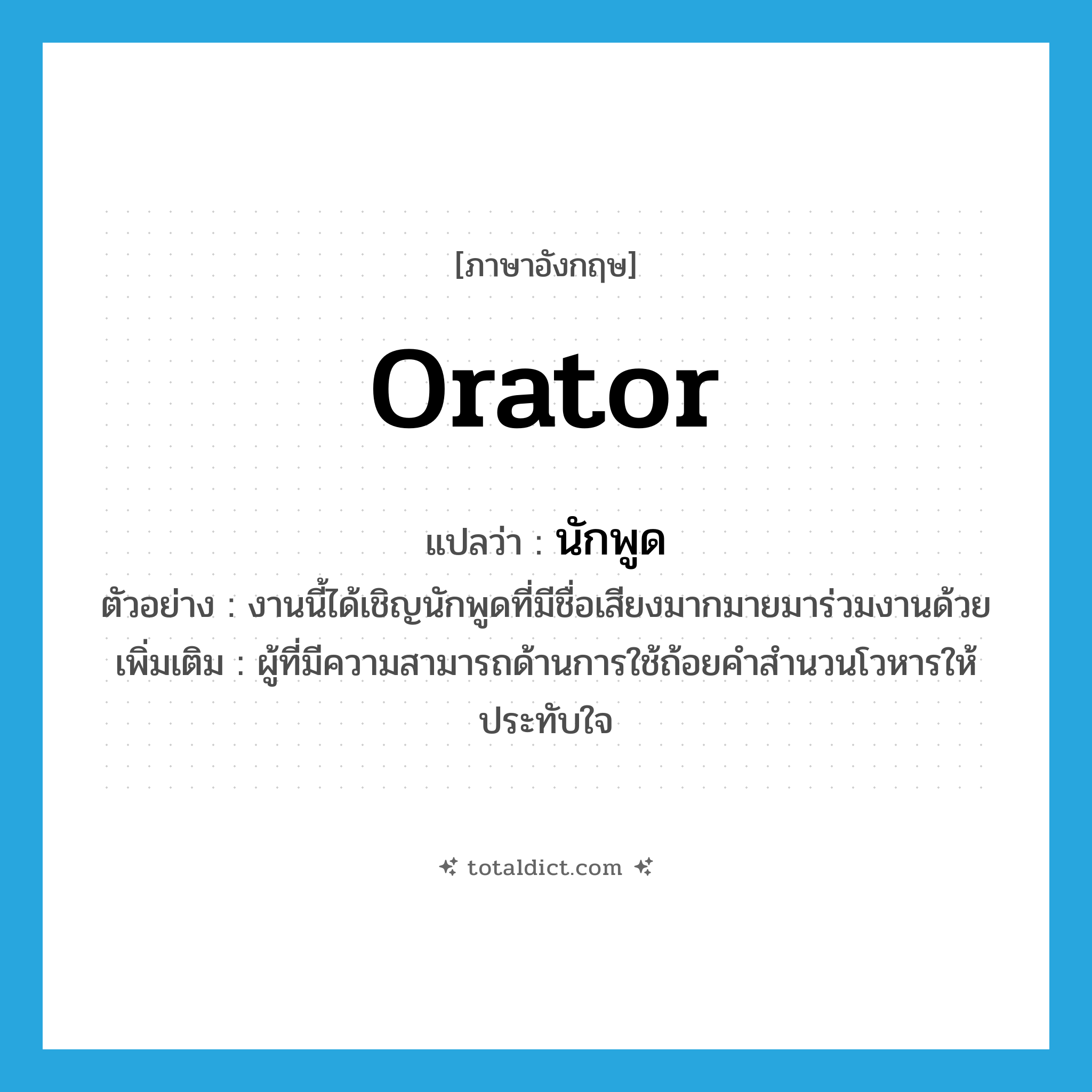 orator แปลว่า?, คำศัพท์ภาษาอังกฤษ orator แปลว่า นักพูด ประเภท N ตัวอย่าง งานนี้ได้เชิญนักพูดที่มีชื่อเสียงมากมายมาร่วมงานด้วย เพิ่มเติม ผู้ที่มีความสามารถด้านการใช้ถ้อยคำสำนวนโวหารให้ประทับใจ หมวด N
