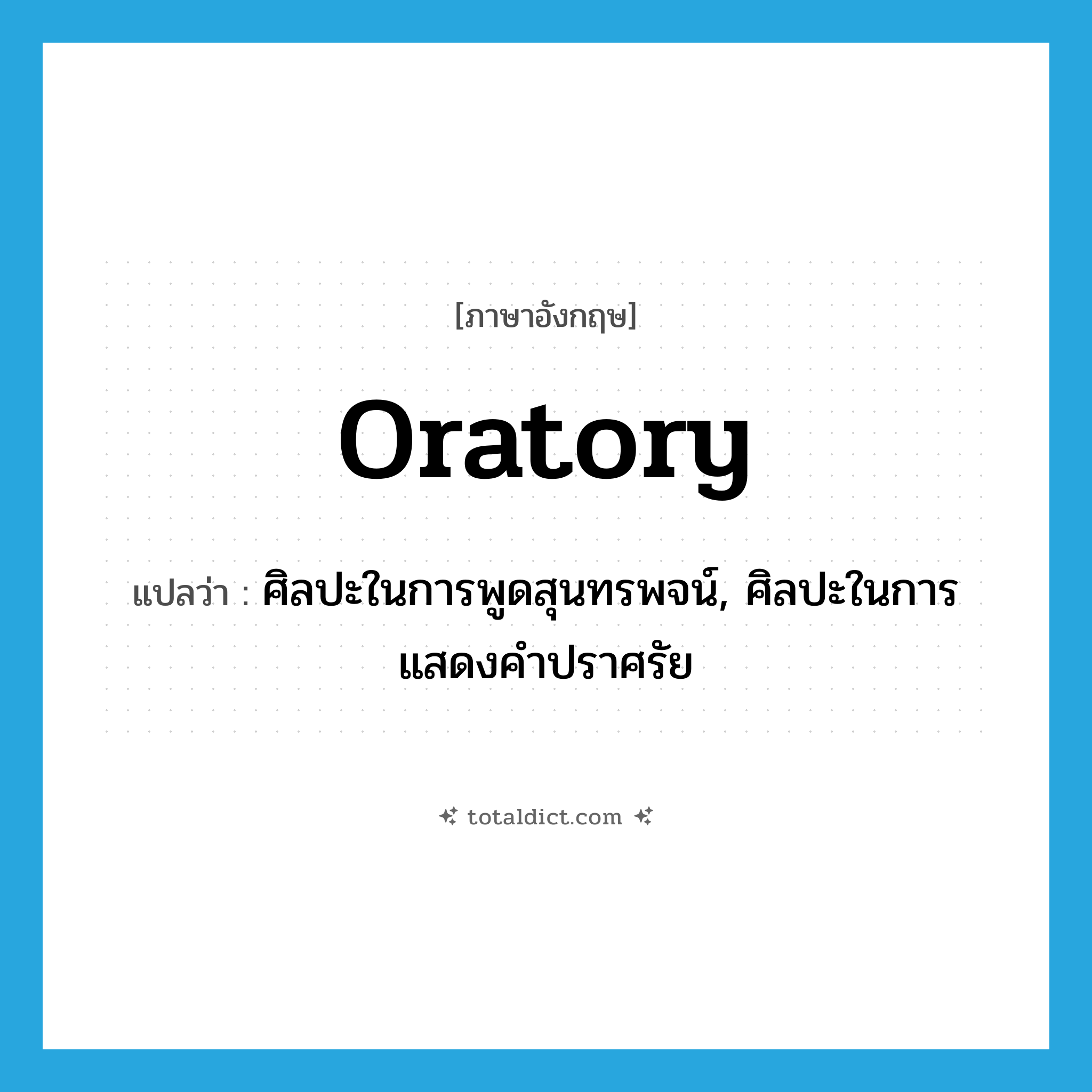 oratory แปลว่า?, คำศัพท์ภาษาอังกฤษ oratory แปลว่า ศิลปะในการพูดสุนทรพจน์, ศิลปะในการแสดงคำปราศรัย ประเภท N หมวด N