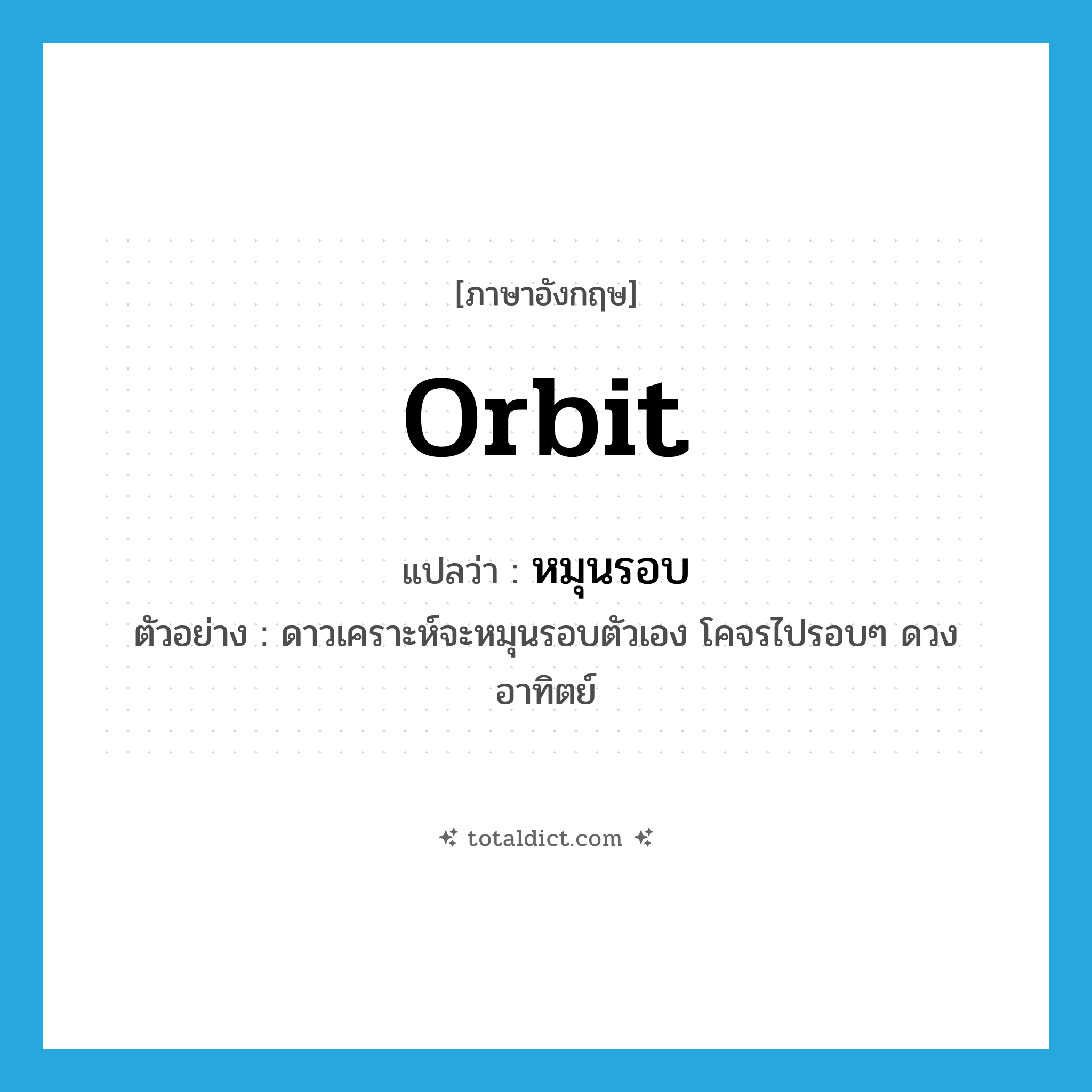 หมุนรอบ ภาษาอังกฤษ?, คำศัพท์ภาษาอังกฤษ หมุนรอบ แปลว่า orbit ประเภท V ตัวอย่าง ดาวเคราะห์จะหมุนรอบตัวเอง โคจรไปรอบๆ ดวงอาทิตย์ หมวด V