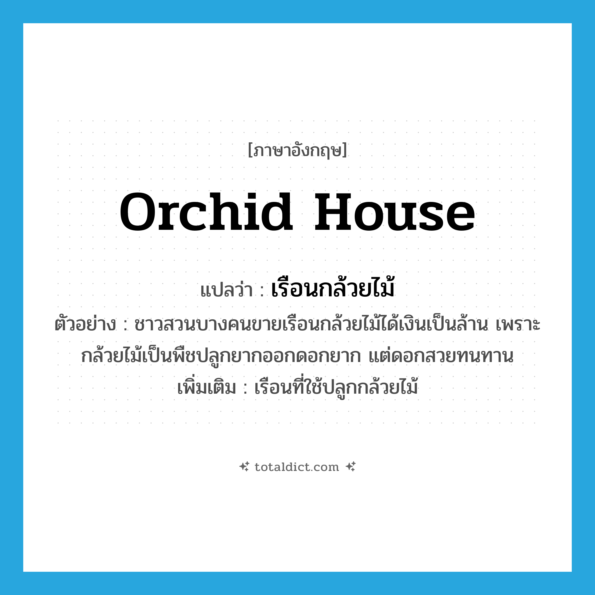 orchid house แปลว่า?, คำศัพท์ภาษาอังกฤษ orchid house แปลว่า เรือนกล้วยไม้ ประเภท N ตัวอย่าง ชาวสวนบางคนขายเรือนกล้วยไม้ได้เงินเป็นล้าน เพราะกล้วยไม้เป็นพืชปลูกยากออกดอกยาก แต่ดอกสวยทนทาน เพิ่มเติม เรือนที่ใช้ปลูกกล้วยไม้ หมวด N