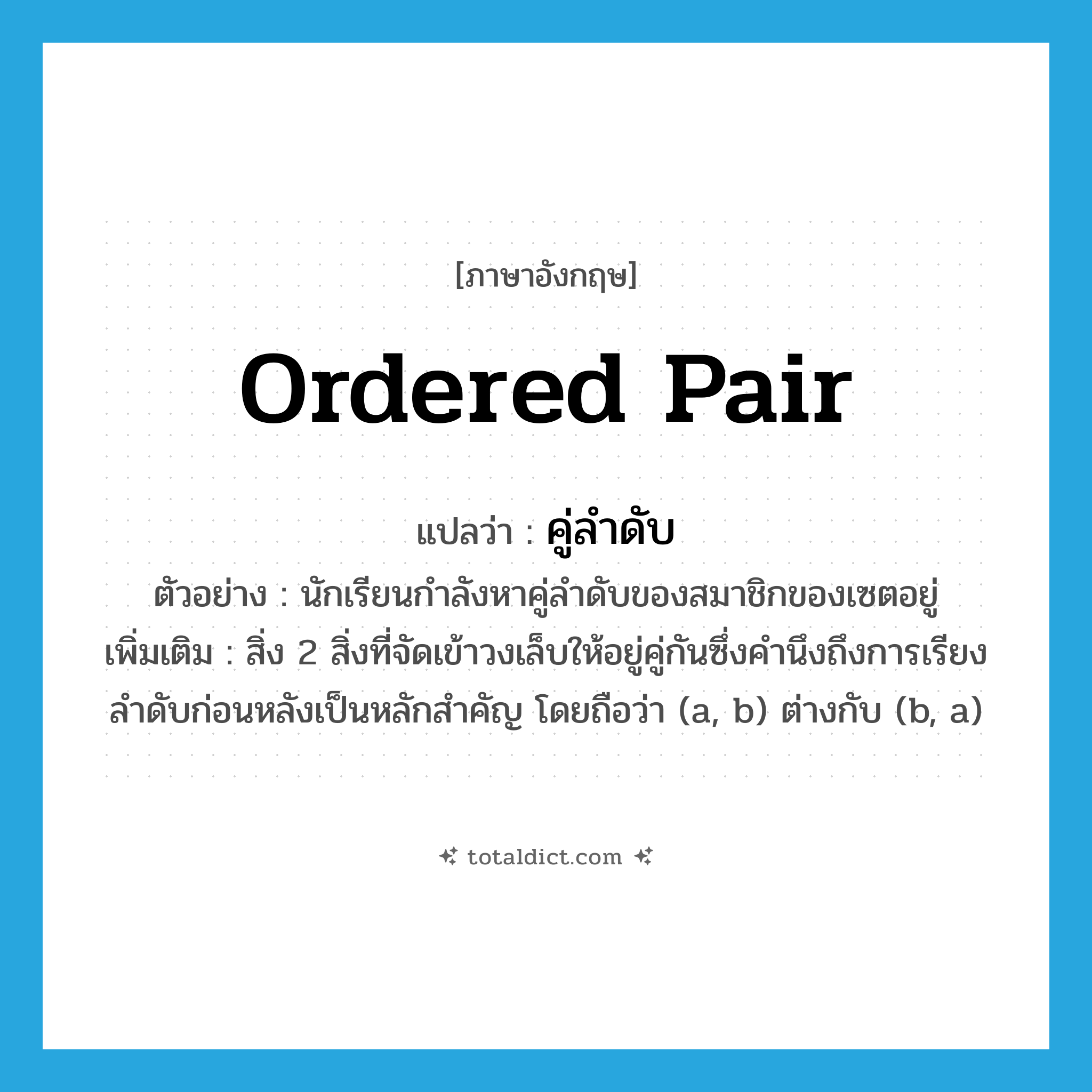 ordered pair แปลว่า?, คำศัพท์ภาษาอังกฤษ ordered pair แปลว่า คู่ลำดับ ประเภท N ตัวอย่าง นักเรียนกำลังหาคู่ลำดับของสมาชิกของเซตอยู่ เพิ่มเติม สิ่ง 2 สิ่งที่จัดเข้าวงเล็บให้อยู่คู่กันซึ่งคำนึงถึงการเรียงลำดับก่อนหลังเป็นหลักสำคัญ โดยถือว่า (a, b) ต่างกับ (b, a) หมวด N