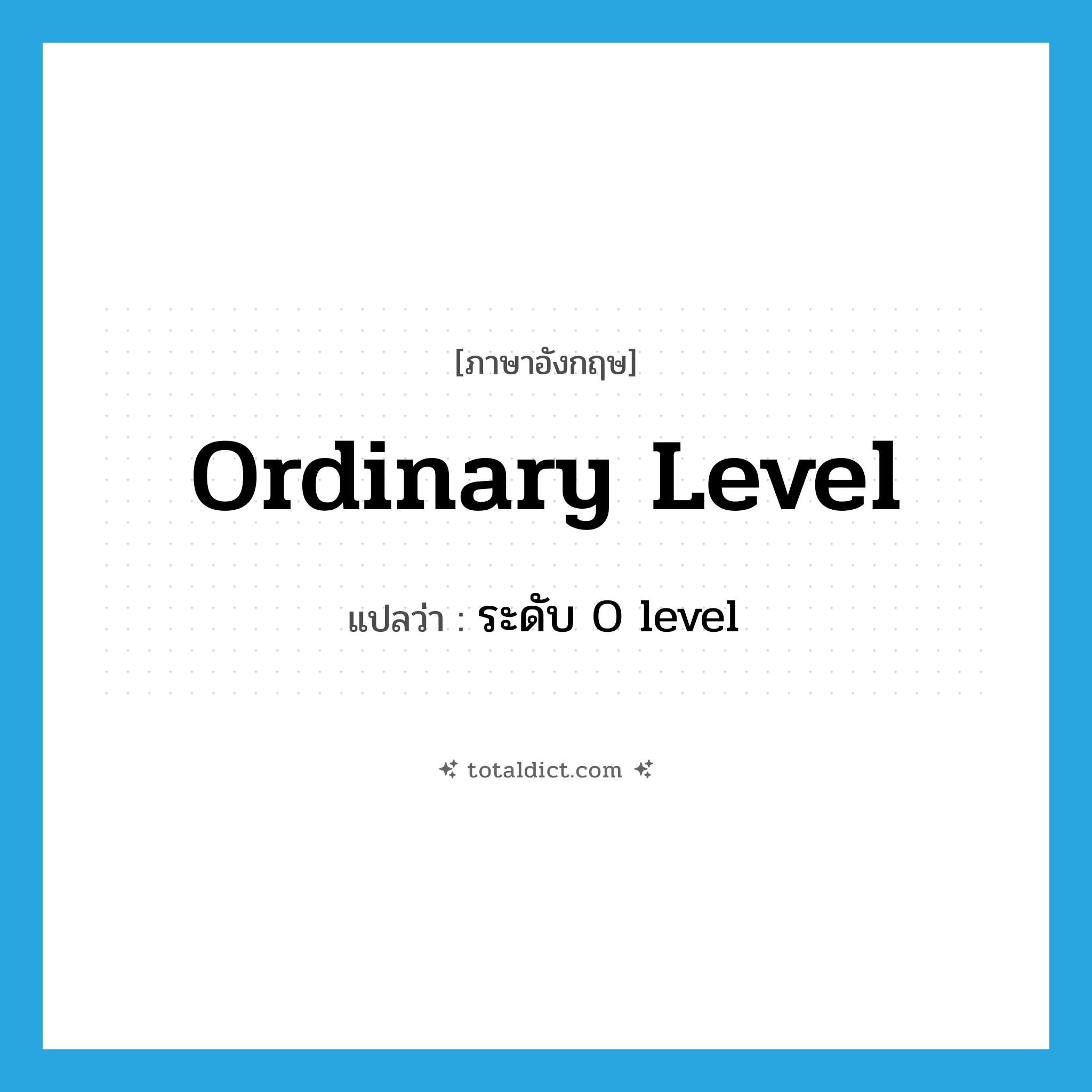 ordinary level แปลว่า?, คำศัพท์ภาษาอังกฤษ ordinary level แปลว่า ระดับ O level ประเภท N หมวด N