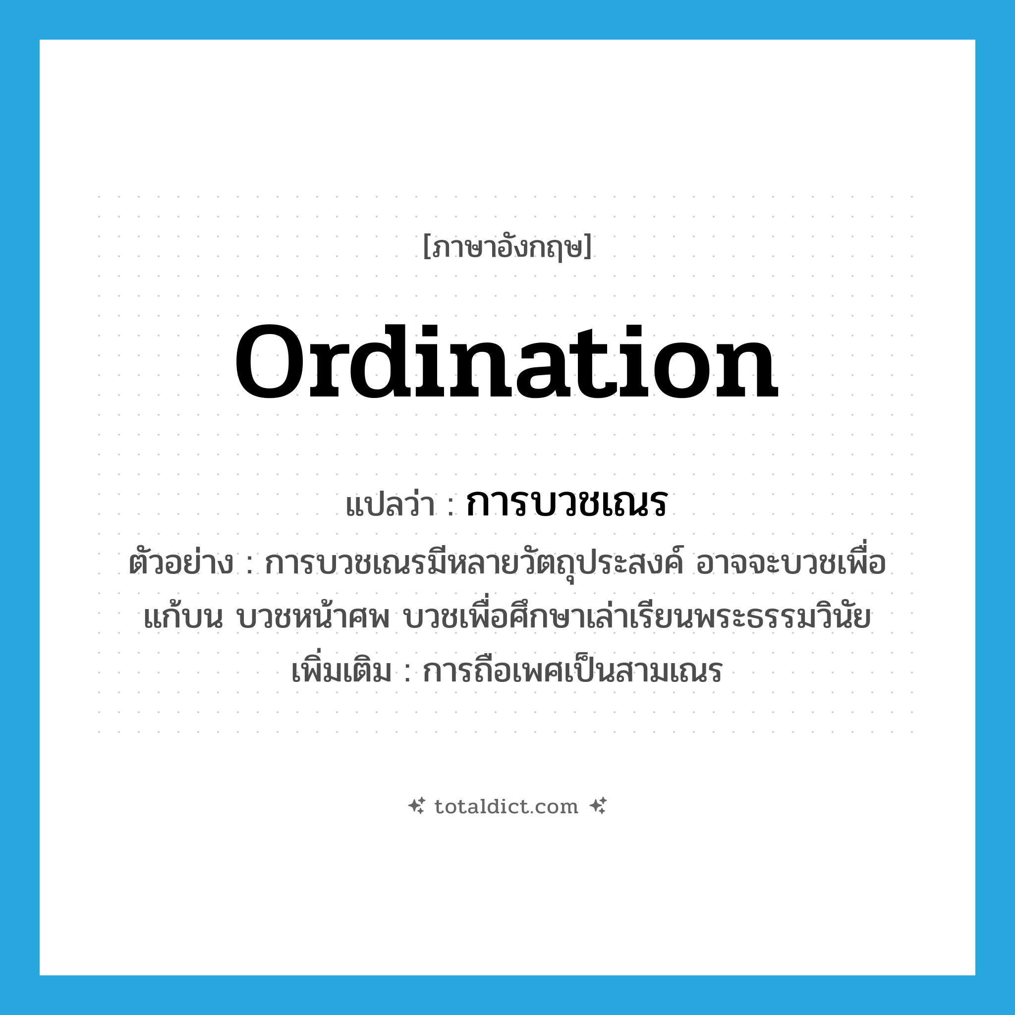 ordination แปลว่า?, คำศัพท์ภาษาอังกฤษ ordination แปลว่า การบวชเณร ประเภท N ตัวอย่าง การบวชเณรมีหลายวัตถุประสงค์ อาจจะบวชเพื่อแก้บน บวชหน้าศพ บวชเพื่อศึกษาเล่าเรียนพระธรรมวินัย เพิ่มเติม การถือเพศเป็นสามเณร หมวด N