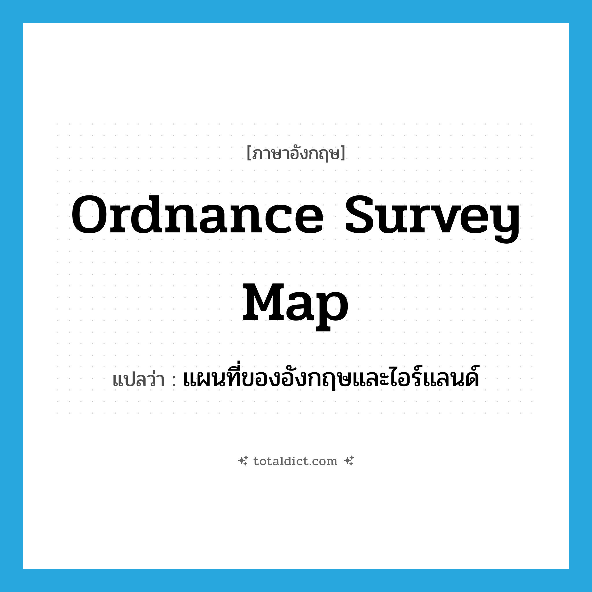 Ordnance Survey map แปลว่า?, คำศัพท์ภาษาอังกฤษ Ordnance Survey map แปลว่า แผนที่ของอังกฤษและไอร์แลนด์ ประเภท N หมวด N