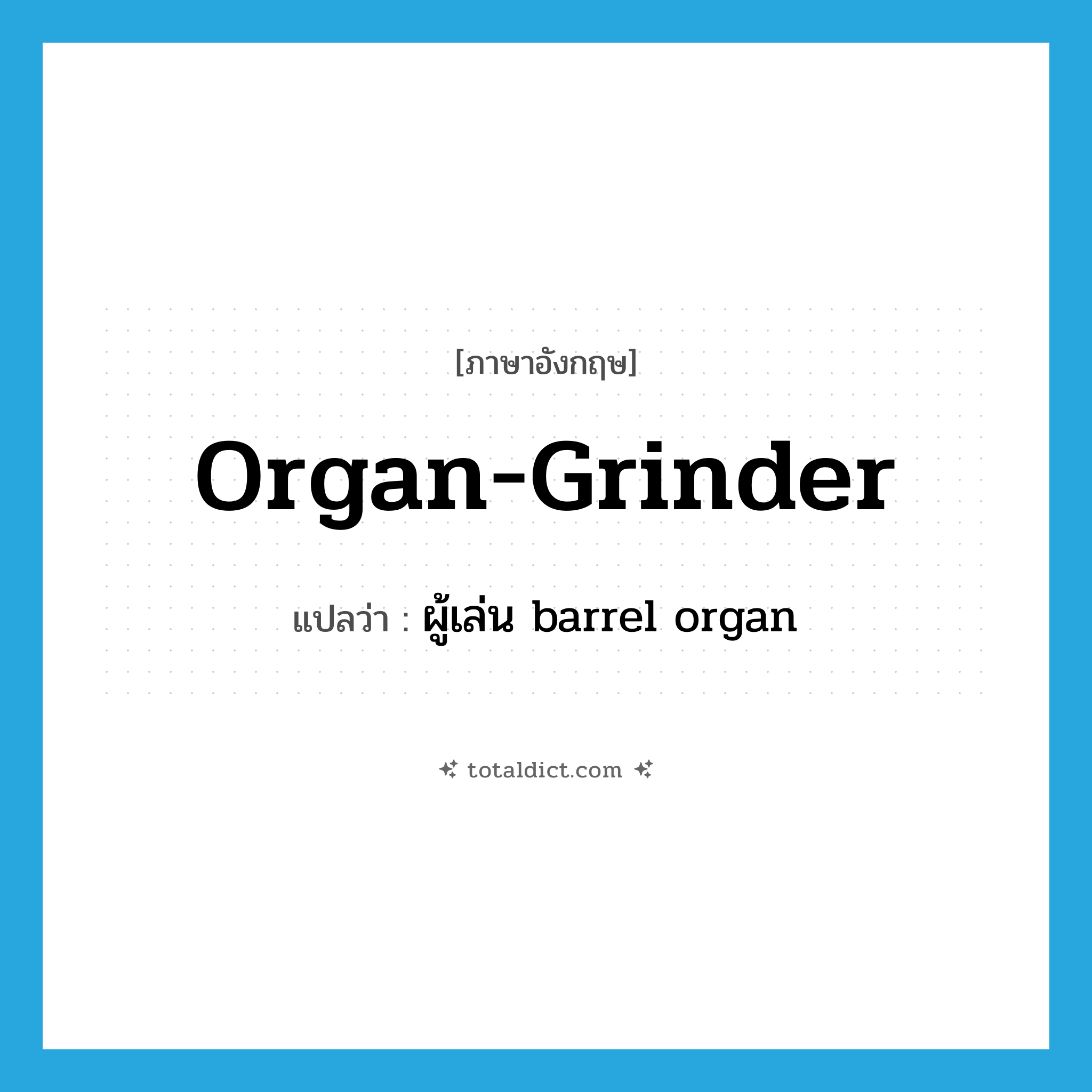 organ-grinder แปลว่า?, คำศัพท์ภาษาอังกฤษ organ-grinder แปลว่า ผู้เล่น barrel organ ประเภท N หมวด N