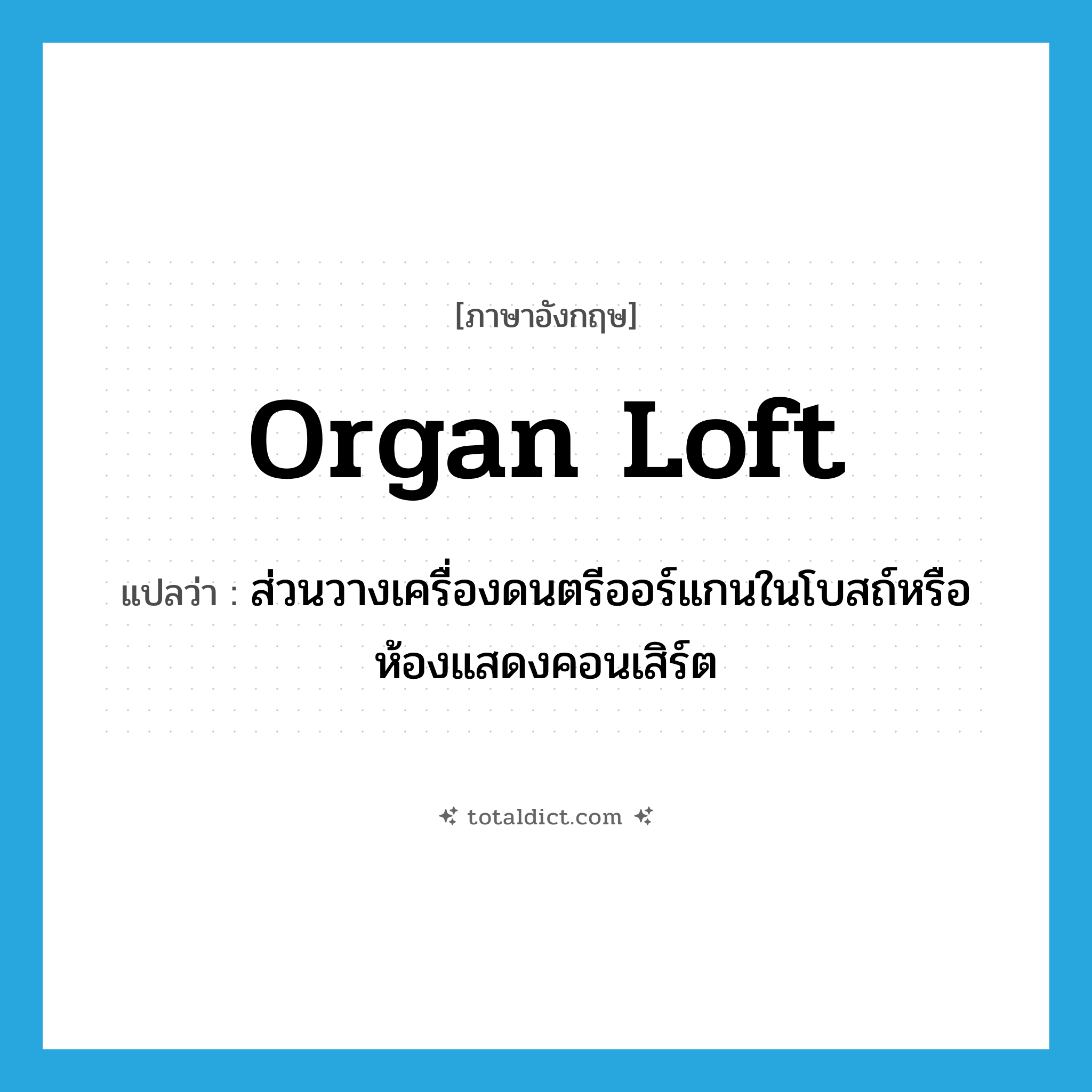 organ loft แปลว่า?, คำศัพท์ภาษาอังกฤษ organ loft แปลว่า ส่วนวางเครื่องดนตรีออร์แกนในโบสถ์หรือห้องแสดงคอนเสิร์ต ประเภท N หมวด N
