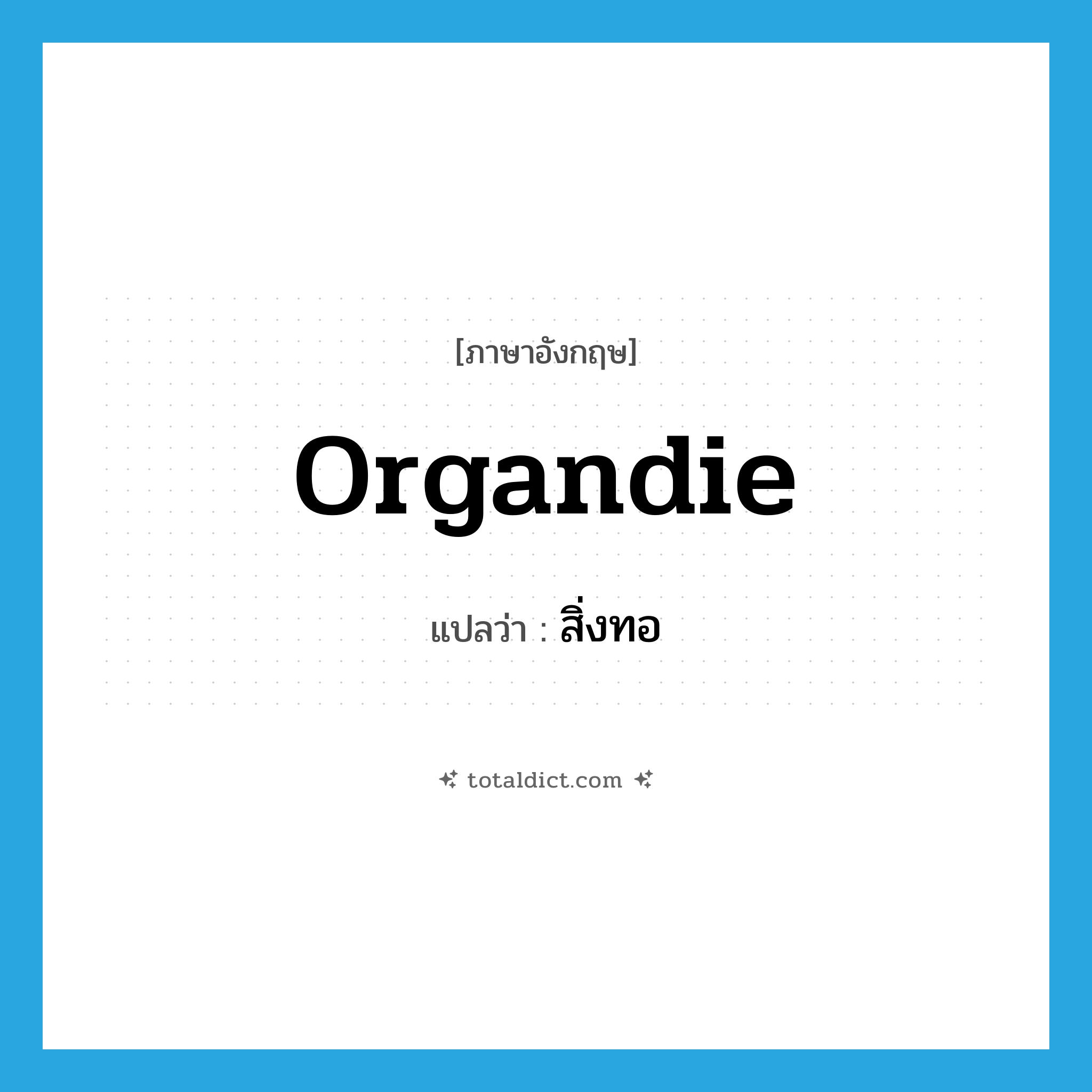 สิ่งทอ ภาษาอังกฤษ?, คำศัพท์ภาษาอังกฤษ สิ่งทอ แปลว่า organdie ประเภท N หมวด N