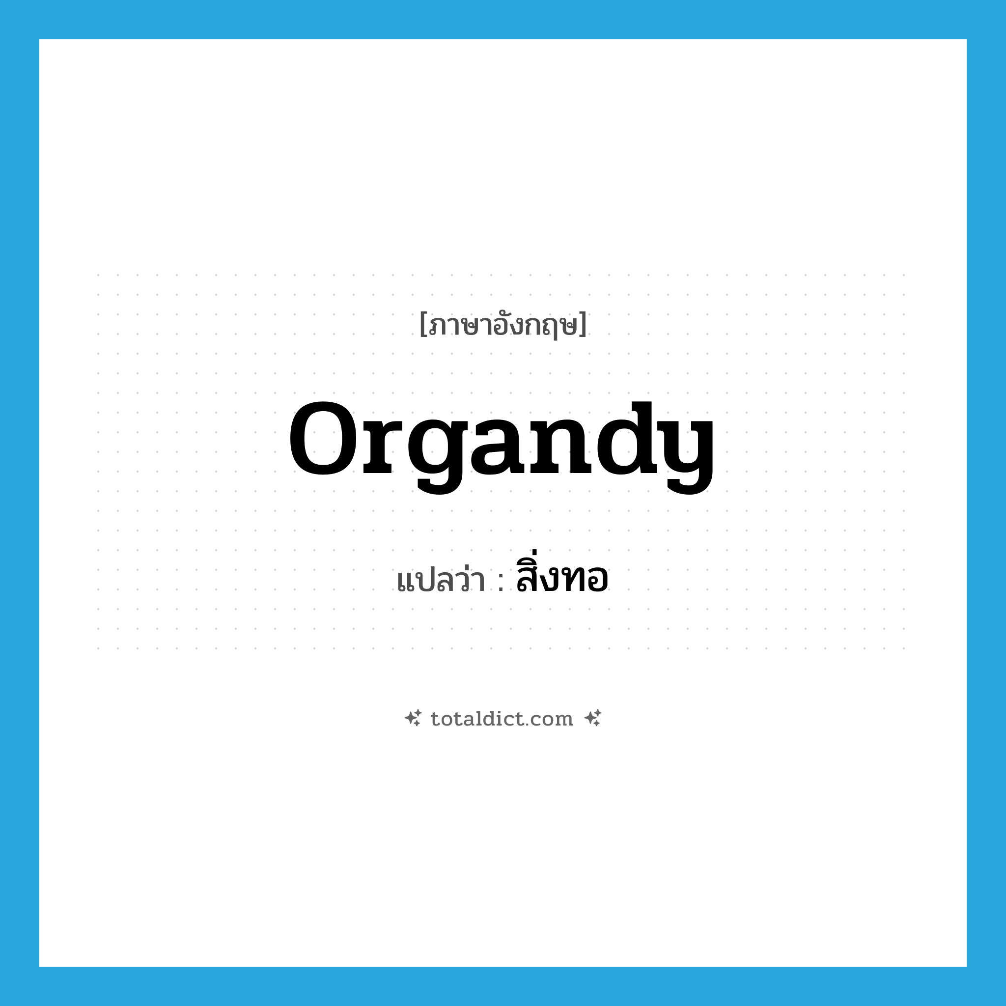 organdy แปลว่า?, คำศัพท์ภาษาอังกฤษ organdy แปลว่า สิ่งทอ ประเภท N หมวด N