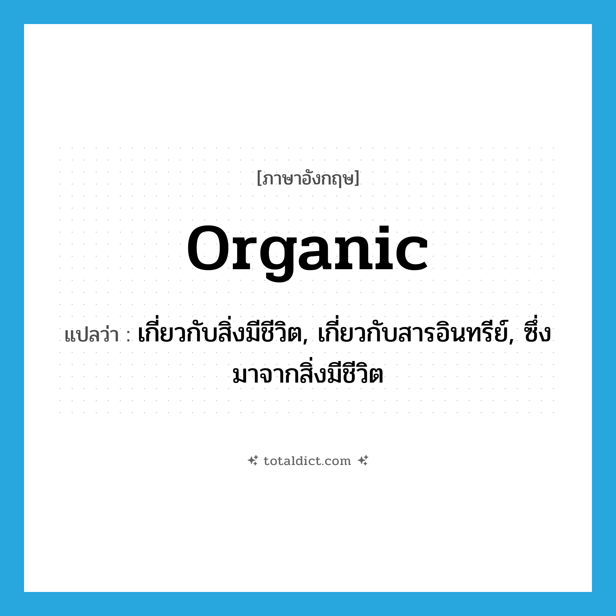 organic แปลว่า?, คำศัพท์ภาษาอังกฤษ organic แปลว่า เกี่ยวกับสิ่งมีชีวิต, เกี่ยวกับสารอินทรีย์, ซึ่งมาจากสิ่งมีชีวิต ประเภท ADJ หมวด ADJ