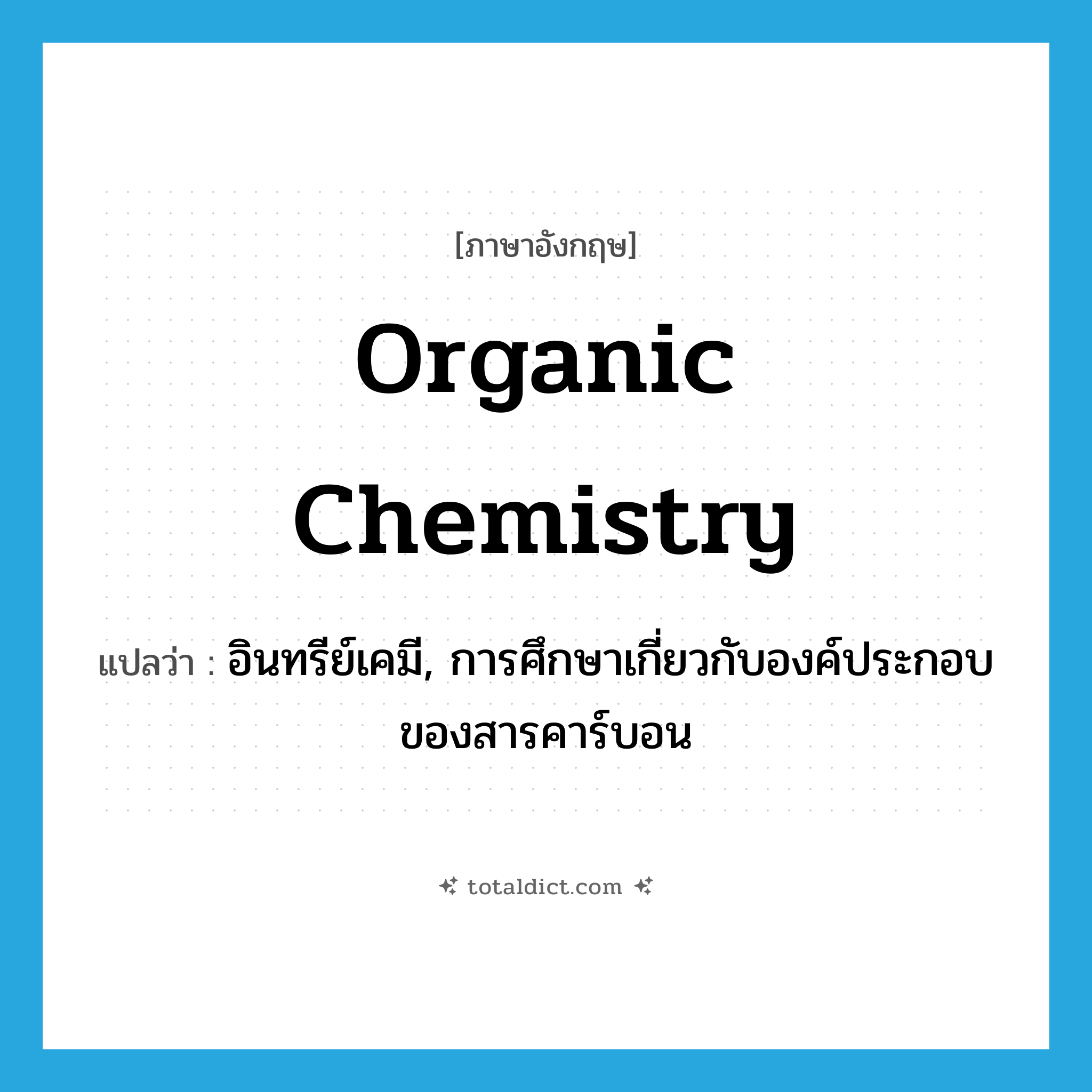 organic chemistry แปลว่า?, คำศัพท์ภาษาอังกฤษ organic chemistry แปลว่า อินทรีย์เคมี, การศึกษาเกี่ยวกับองค์ประกอบของสารคาร์บอน ประเภท N หมวด N