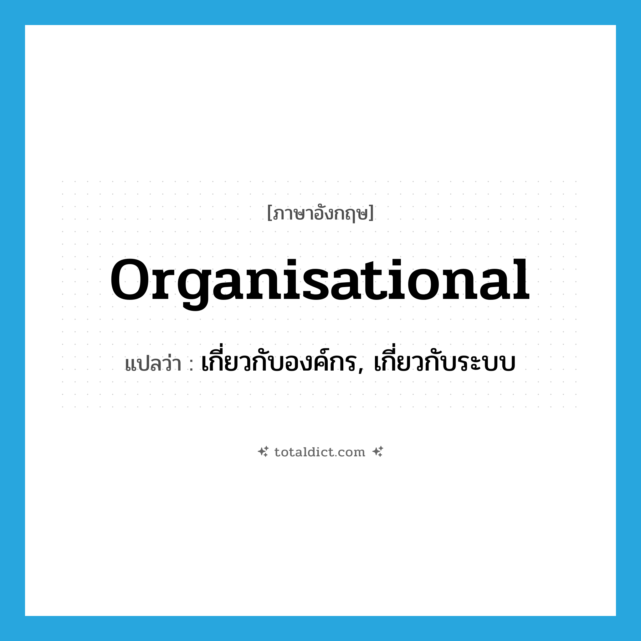 organisational แปลว่า?, คำศัพท์ภาษาอังกฤษ organisational แปลว่า เกี่ยวกับองค์กร, เกี่ยวกับระบบ ประเภท ADJ หมวด ADJ