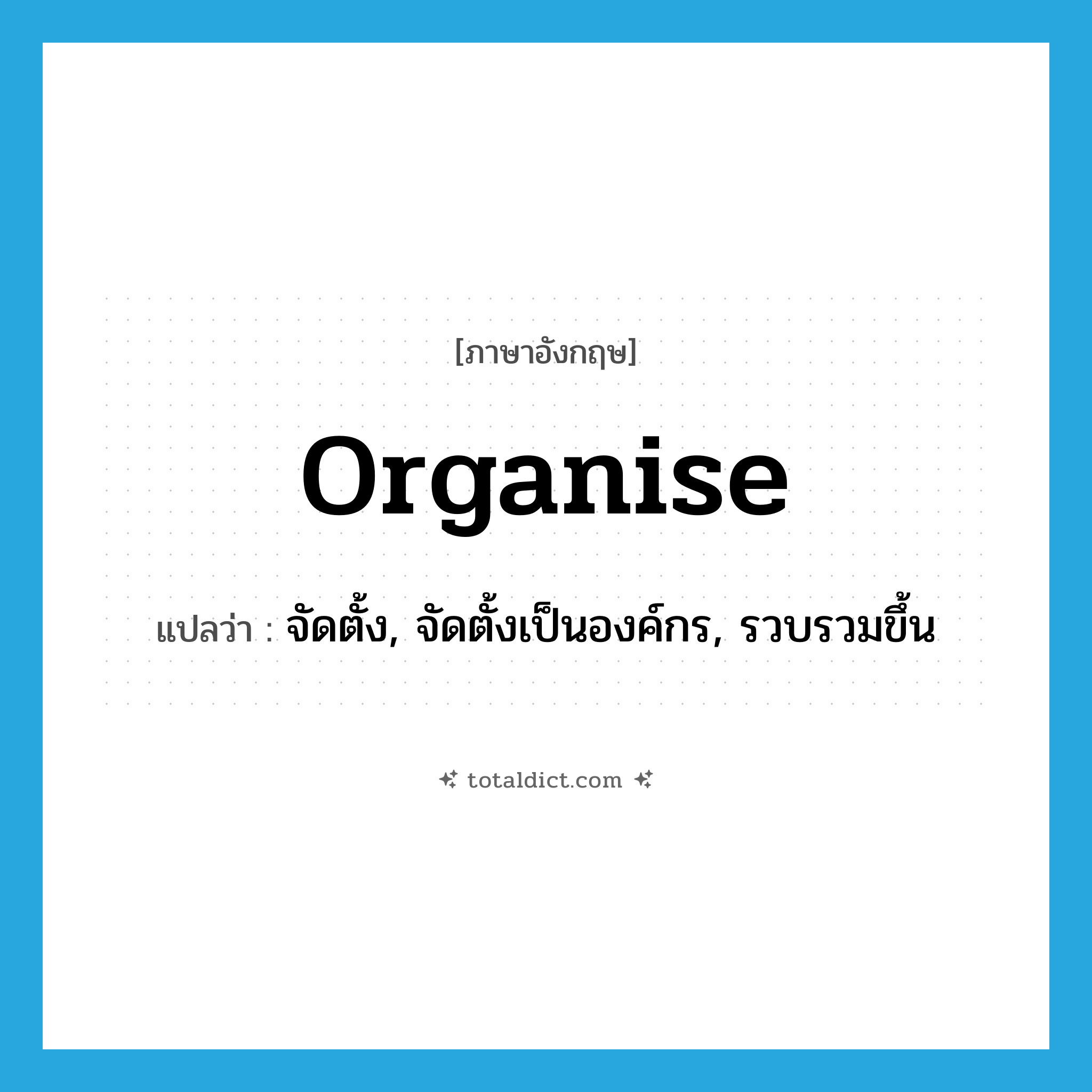 organise แปลว่า?, คำศัพท์ภาษาอังกฤษ organise แปลว่า จัดตั้ง, จัดตั้งเป็นองค์กร, รวบรวมขึ้น ประเภท VT หมวด VT