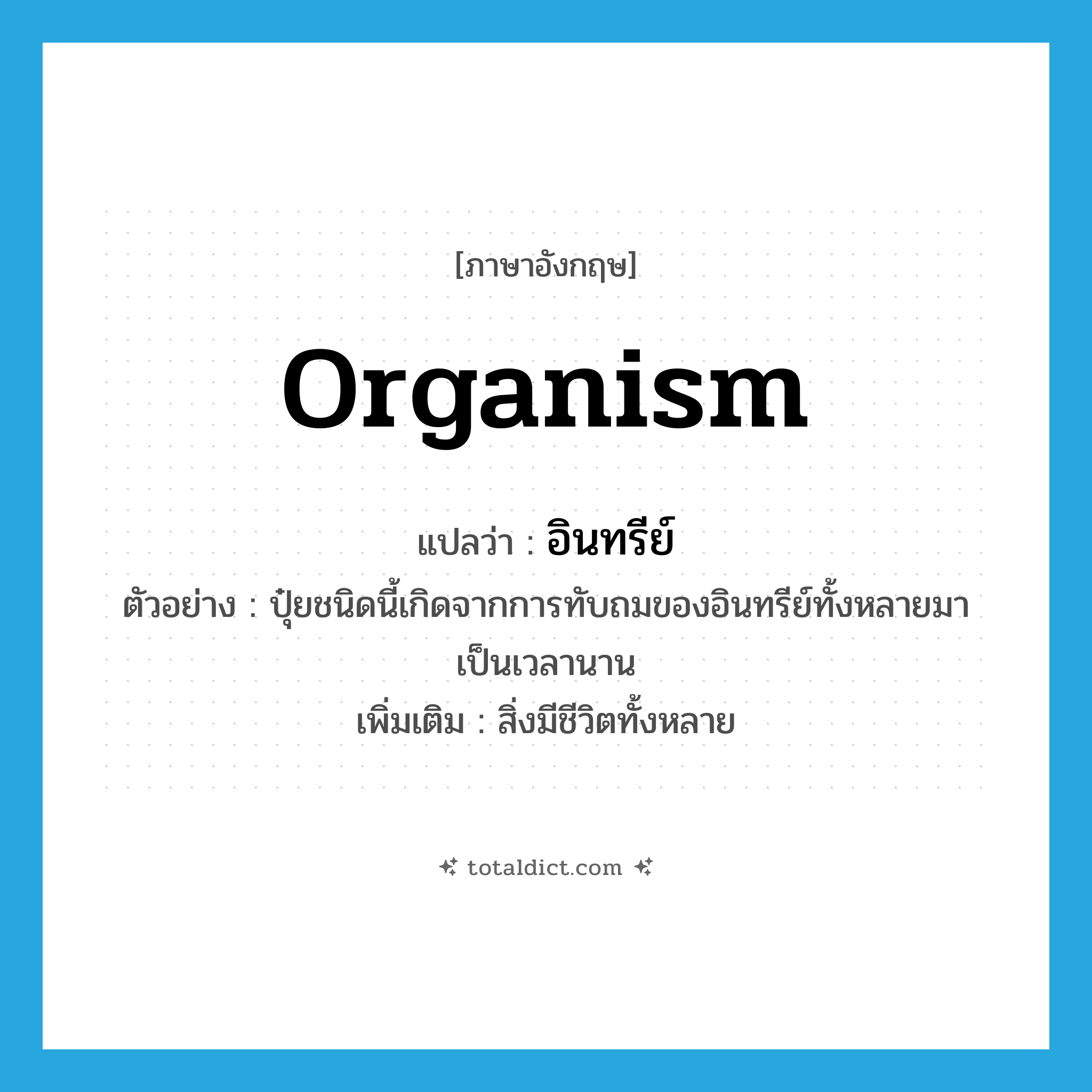 organism แปลว่า?, คำศัพท์ภาษาอังกฤษ organism แปลว่า อินทรีย์ ประเภท N ตัวอย่าง ปุ๋ยชนิดนี้เกิดจากการทับถมของอินทรีย์ทั้งหลายมาเป็นเวลานาน เพิ่มเติม สิ่งมีชีวิตทั้งหลาย หมวด N