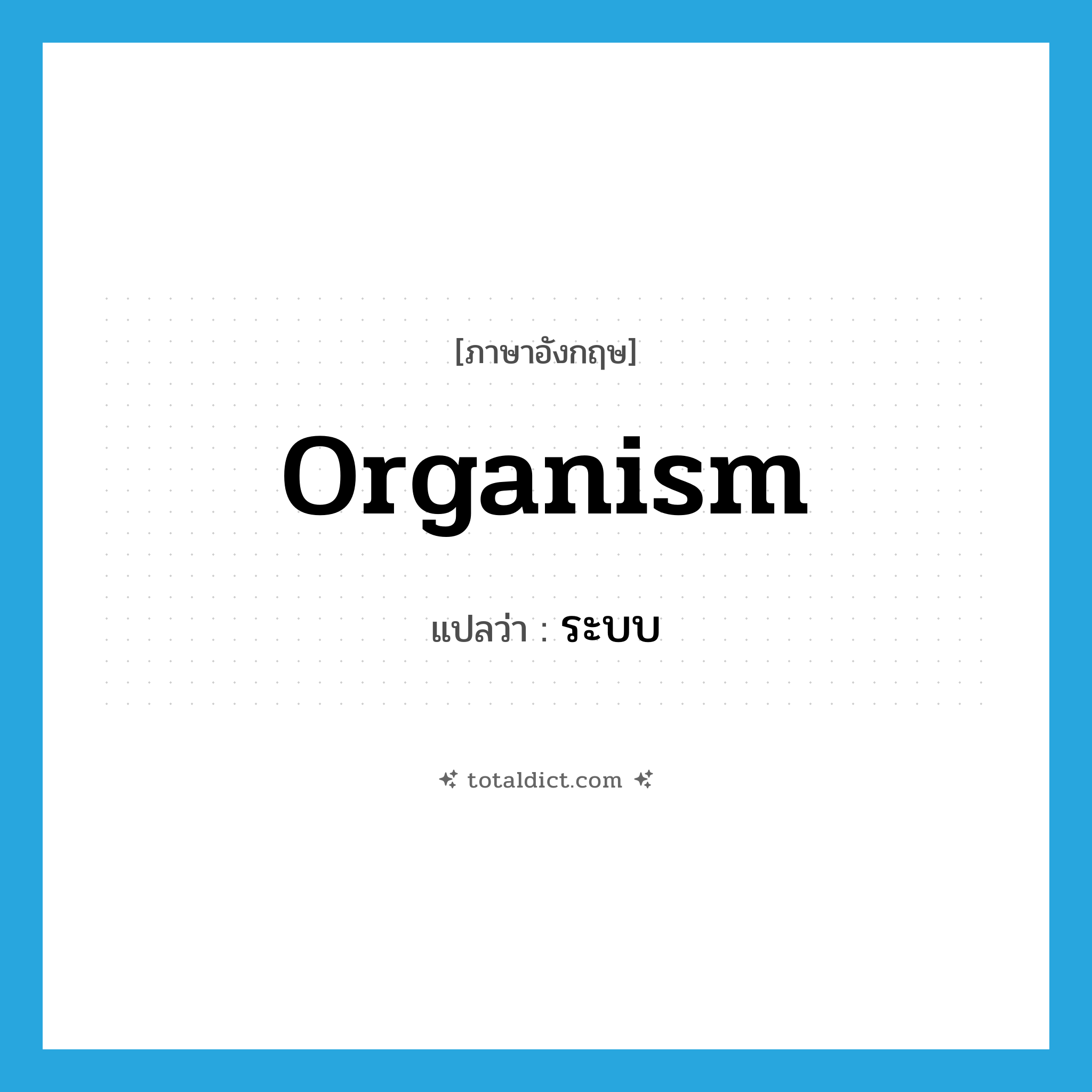 organism แปลว่า?, คำศัพท์ภาษาอังกฤษ organism แปลว่า ระบบ ประเภท N หมวด N