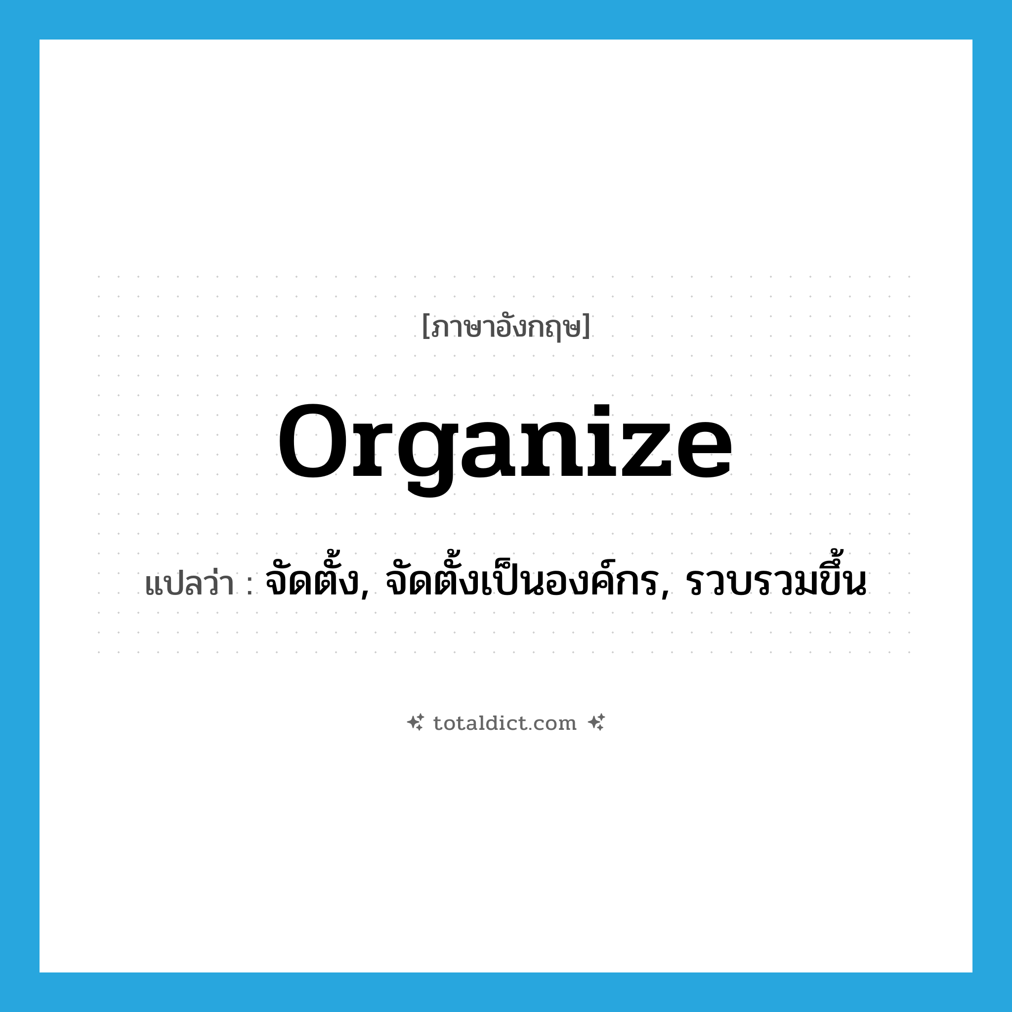 organize แปลว่า?, คำศัพท์ภาษาอังกฤษ organize แปลว่า จัดตั้ง, จัดตั้งเป็นองค์กร, รวบรวมขึ้น ประเภท VT หมวด VT