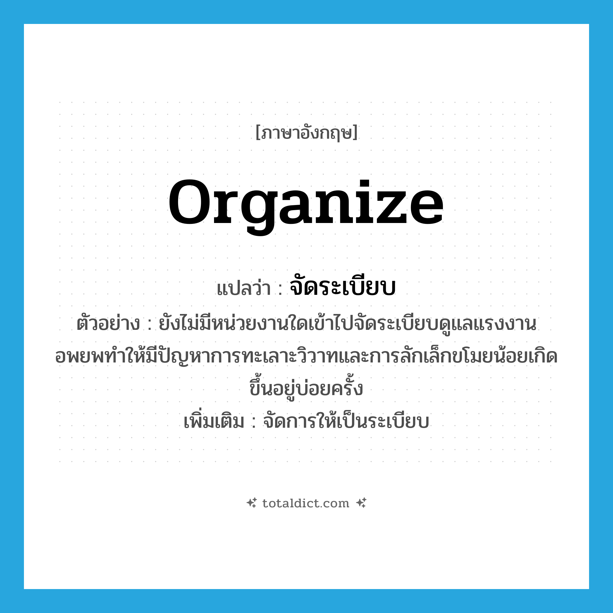 organize แปลว่า?, คำศัพท์ภาษาอังกฤษ organize แปลว่า จัดระเบียบ ประเภท V ตัวอย่าง ยังไม่มีหน่วยงานใดเข้าไปจัดระเบียบดูแลแรงงานอพยพทำให้มีปัญหาการทะเลาะวิวาทและการลักเล็กขโมยน้อยเกิดขึ้นอยู่บ่อยครั้ง เพิ่มเติม จัดการให้เป็นระเบียบ หมวด V