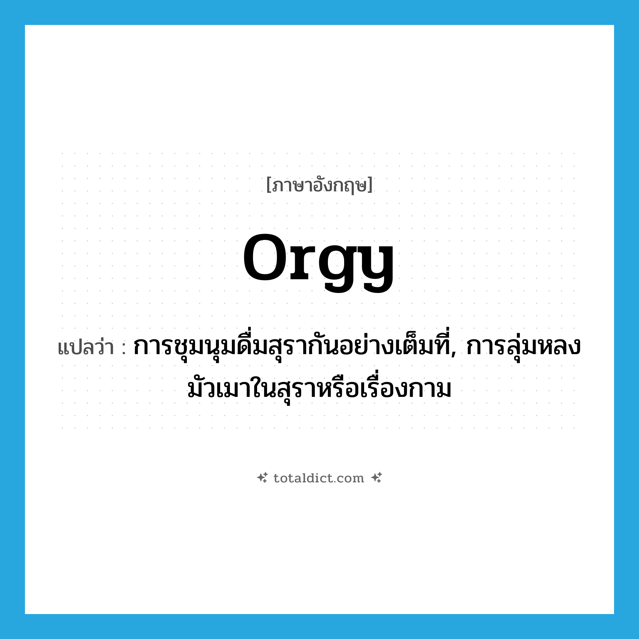orgy แปลว่า?, คำศัพท์ภาษาอังกฤษ orgy แปลว่า การชุมนุมดื่มสุรากันอย่างเต็มที่, การลุ่มหลงมัวเมาในสุราหรือเรื่องกาม ประเภท N หมวด N