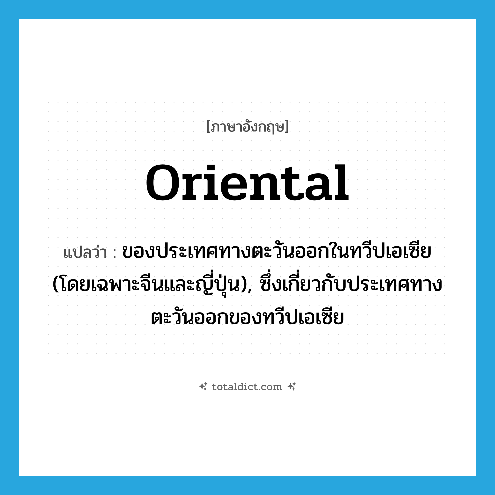 oriental แปลว่า?, คำศัพท์ภาษาอังกฤษ oriental แปลว่า ของประเทศทางตะวันออกในทวีปเอเซีย (โดยเฉพาะจีนและญี่ปุ่น), ซึ่งเกี่ยวกับประเทศทางตะวันออกของทวีปเอเซีย ประเภท ADJ หมวด ADJ